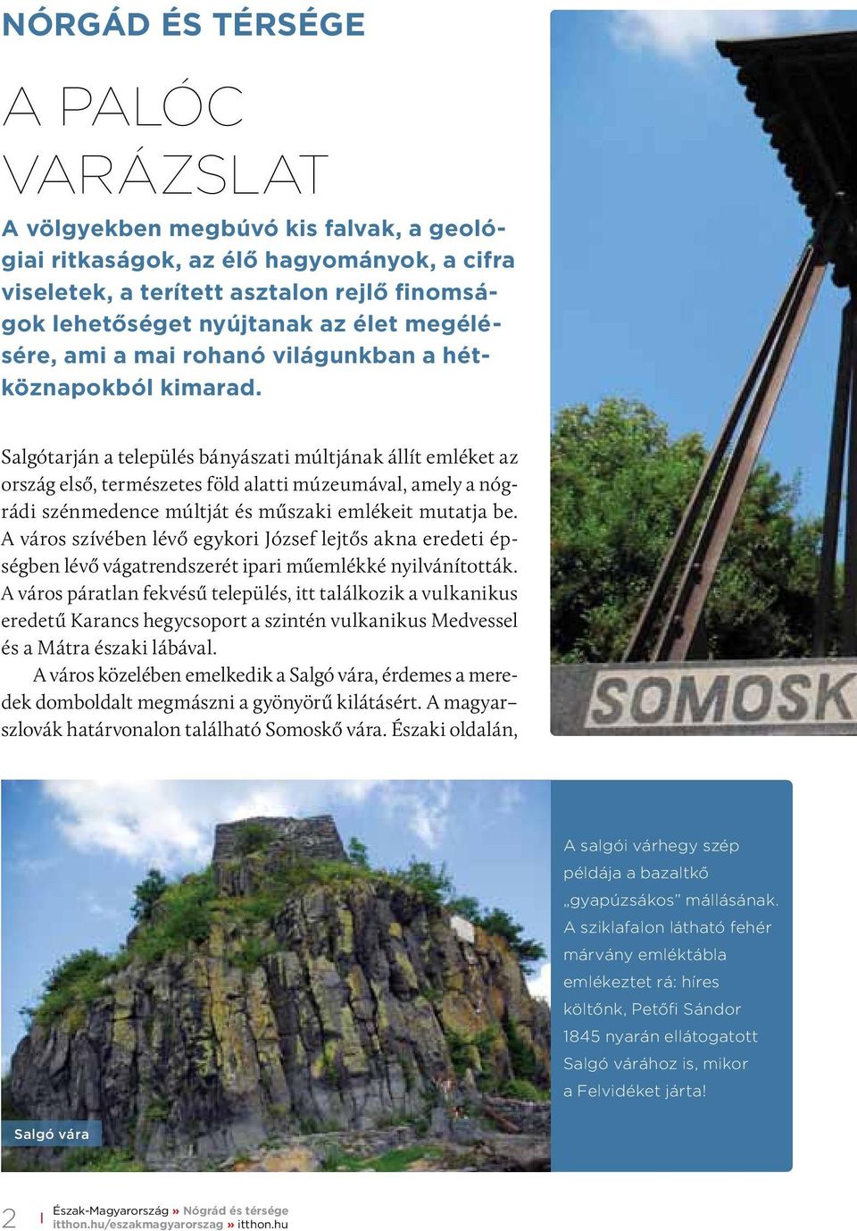 Salgótarján a település bányászati múltjának állít emléket az ország első, természetes föld alatti múzeumával, amely a nógrádi szénmedence múltját és műszaki emlékeit mutatja be.