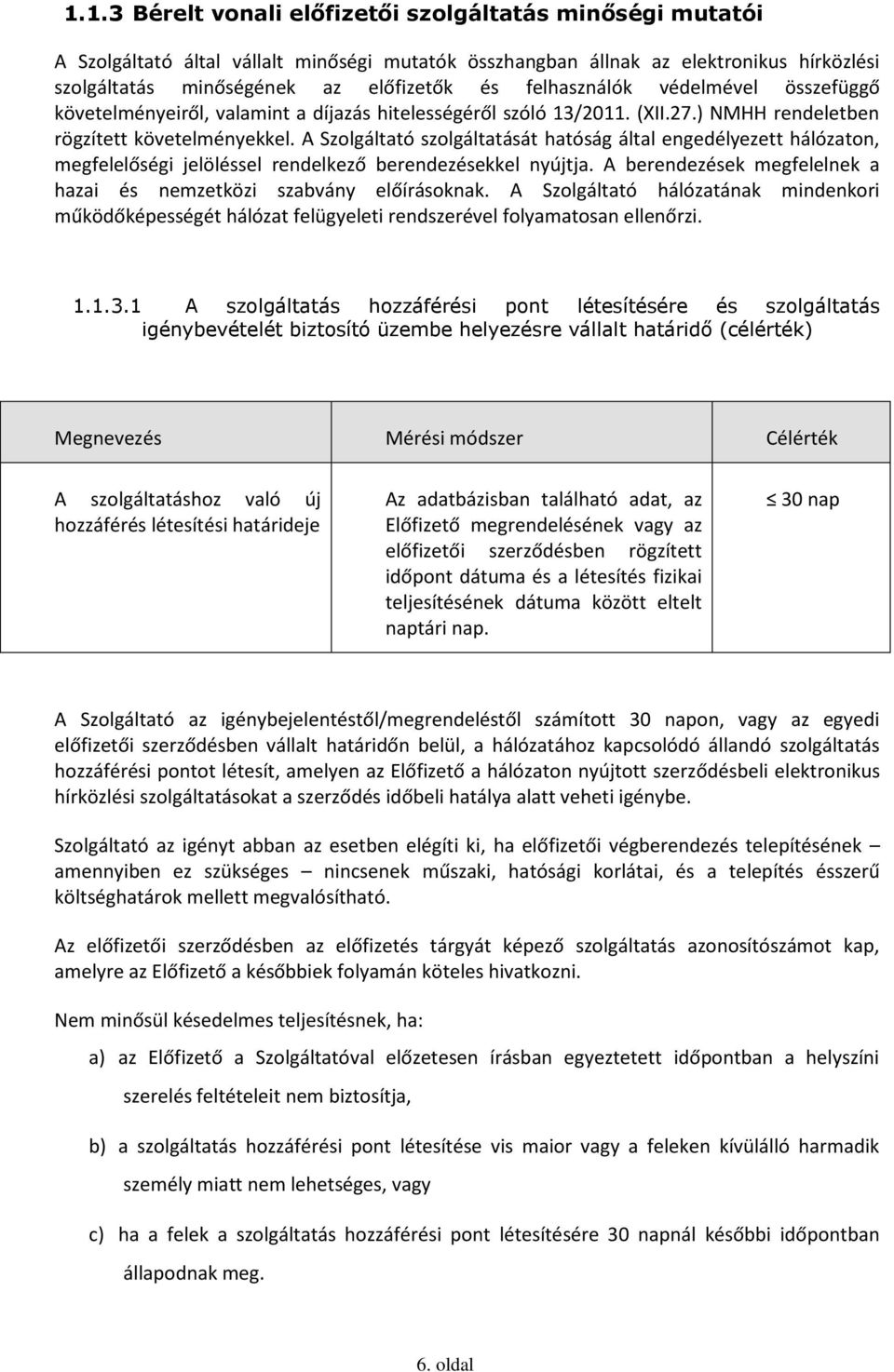 A Szolgáltató szolgáltatását hatóság által engedélyezett hálózaton, megfelelőségi jelöléssel rendelkező berendezésekkel nyújtja. A berendezések megfelelnek a hazai és nemzetközi szabvány előírásoknak.