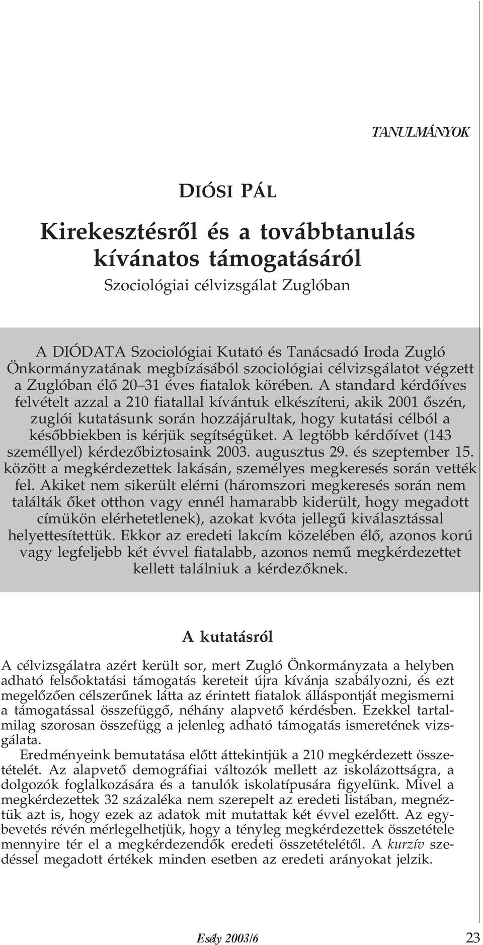 A standard kérdõíves felvételt azzal a 210 fiatallal kívántuk elkészíteni, akik 2001 õszén, zuglói kutatásunk során hozzájárultak, hogy kutatási célból a késõbbiekben is kérjük segítségüket.