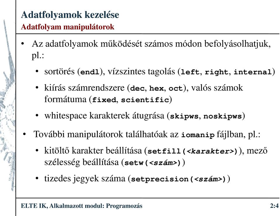 (fixed, scientific) whitespace karakterek átugrása (skipws, noskipws) További manipulátorok találhatóak az iomanip fájlban, pl.