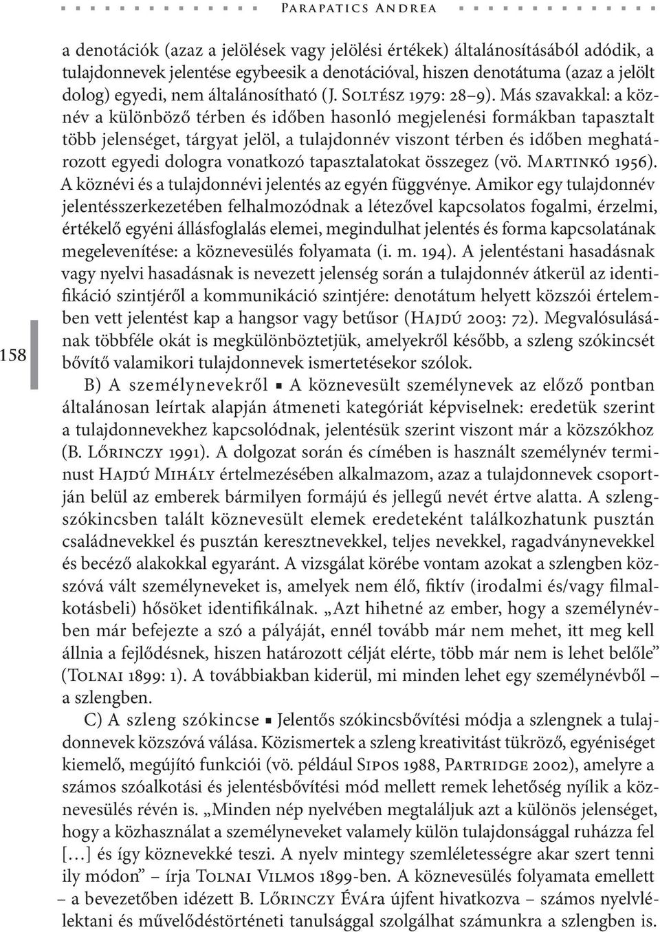 Más szavakkal: a köznév a különböző térben és időben hasonló megjelenési formákban tapasztalt több jelenséget, tárgyat jelöl, a tulajdonnév viszont térben és időben meghatározott egyedi dologra