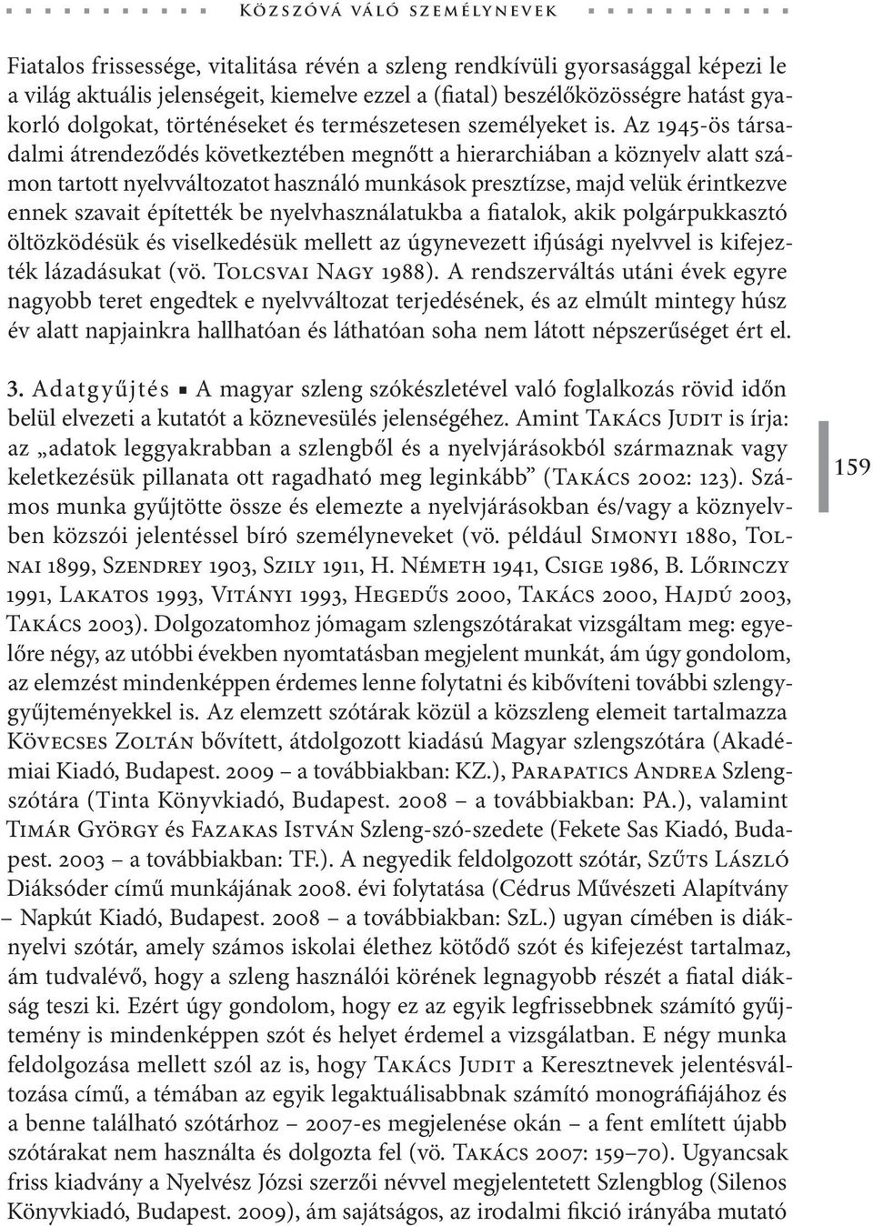 Az 1945 ös társadalmi átrendeződés következtében megnőtt a hierarchiában a köznyelv alatt számon tartott nyelvváltozatot használó munkások presztízse, majd velük érintkezve ennek szavait építették be