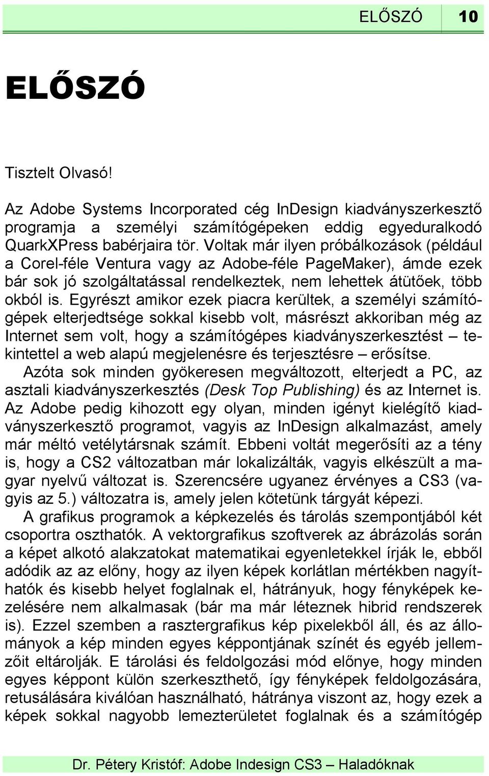 Egyrészt amikor ezek piacra kerültek, a személyi számítógépek elterjedtsége sokkal kisebb volt, másrészt akkoriban még az Internet sem volt, hogy a számítógépes kiadványszerkesztést tekintettel a web