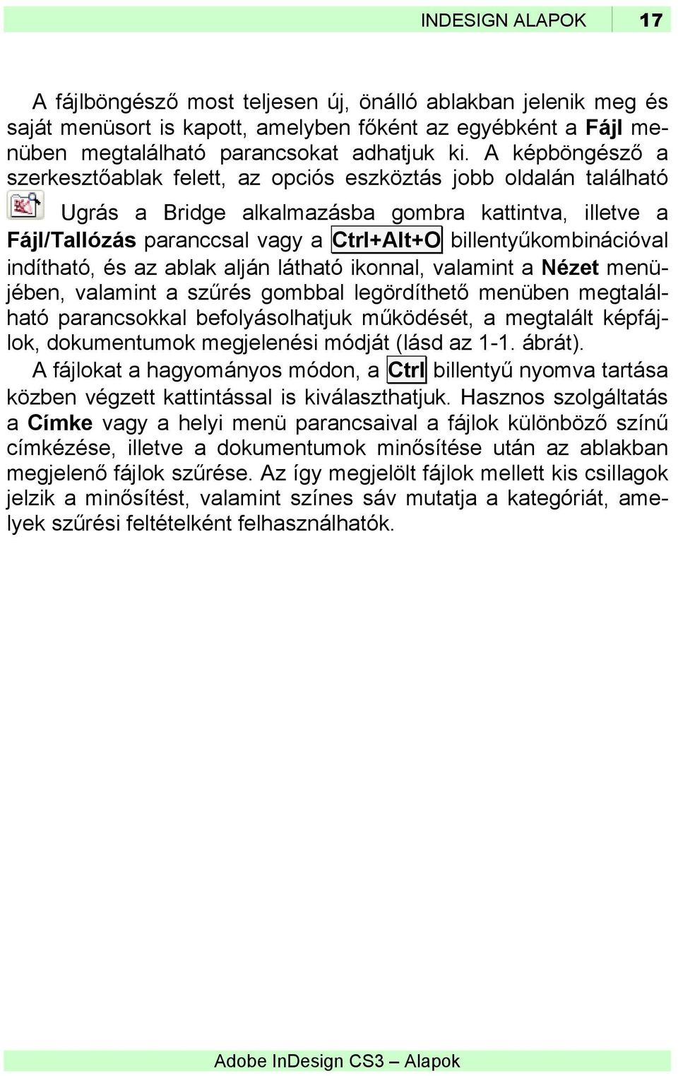 billentyűkombinációval indítható, és az ablak alján látható ikonnal, valamint a Nézet menüjében, valamint a szűrés gombbal legördíthető menüben megtalálható parancsokkal befolyásolhatjuk működését, a