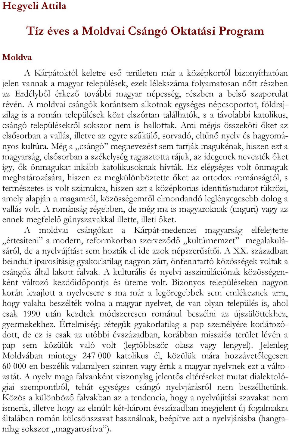 A moldvai csángók korántsem alkotnak egységes népcsoportot, földrajzilag is a román települések közt elszórtan találhatók, s a távolabbi katolikus, csángó településekről sokszor nem is hallottak.