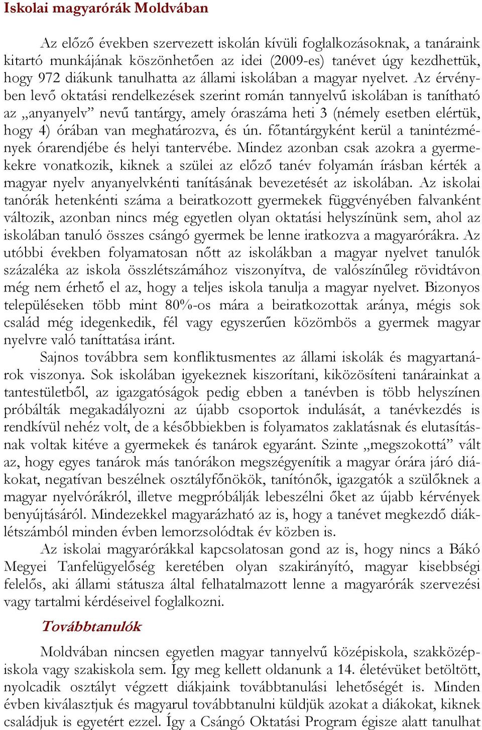 Az érvényben levő oktatási rendelkezések szerint román tannyelvű iskolában is tanítható az anyanyelv nevű tantárgy, amely óraszáma heti 3 (némely esetben elértük, hogy 4) órában van meghatározva, és