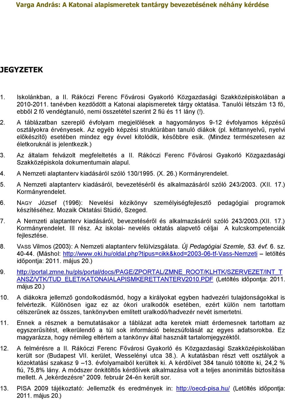 Az egyéb képzési struktúrában tanuló diákok (pl. kéttannyelvű, nyelvi előkészítő) esetében mindez egy évvel kitolódik, későbbre esik. (Mindez természetesen az életkoruknál is jelentkezik.) 3.