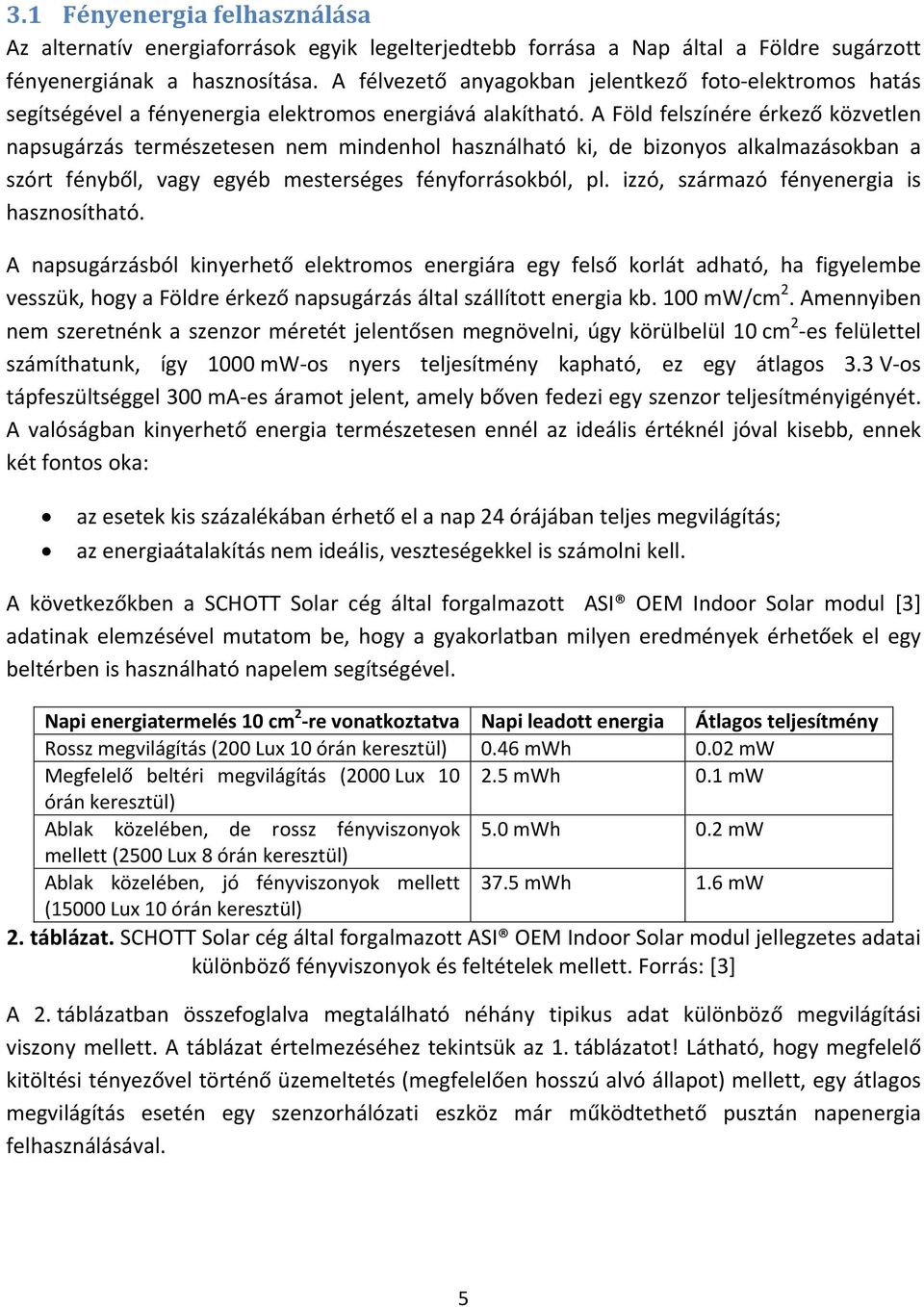 A Föld felszínére érkező közvetlen napsugárzás természetesen nem mindenhol használható ki, de bizonyos alkalmazásokban a szórt fényből, vagy egyéb mesterséges fényforrásokból, pl.