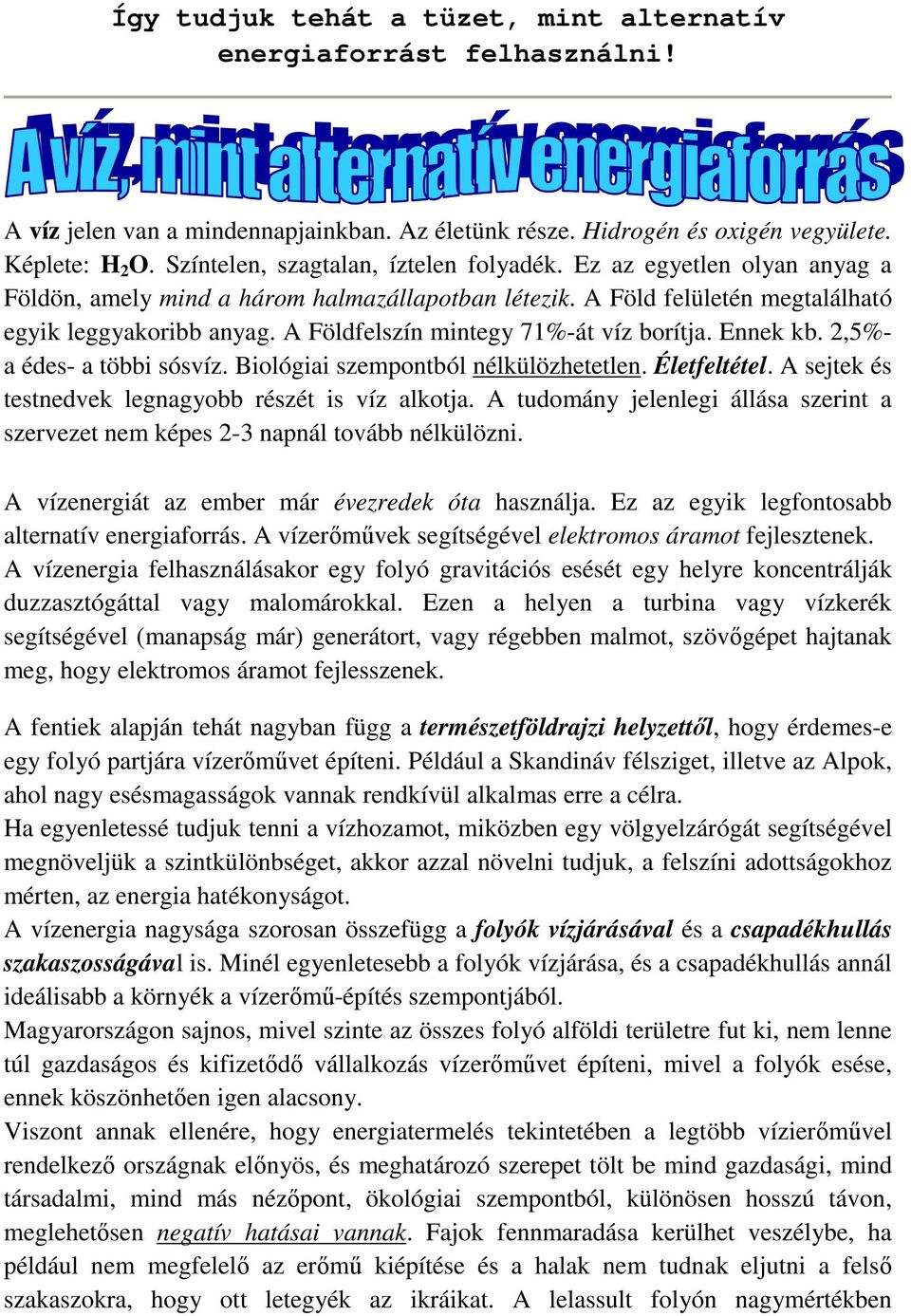 A Földfelszín mintegy 71%-át víz borítja. Ennek kb. 2,5%- a édes- a többi sósvíz. Biológiai szempontból nélkülözhetetlen. Életfeltétel. A sejtek és testnedvek legnagyobb részét is víz alkotja.