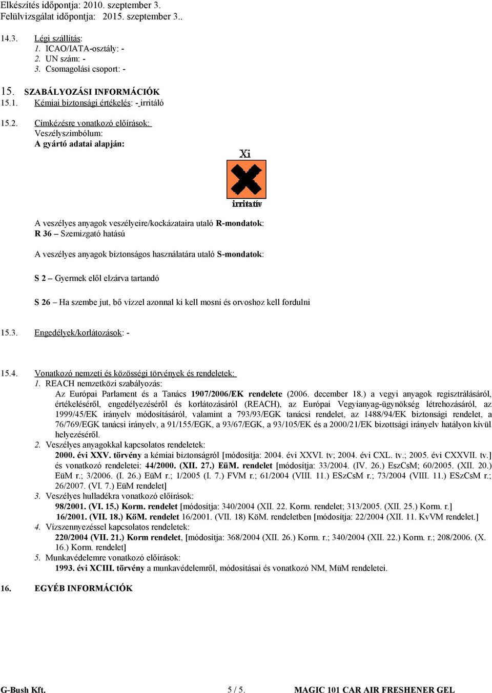 Címkézésre vonatkozó előírások: Veszélyszimbólum: A gyártó adatai alapján: A veszélyes anyagok veszélyeire/kockázataira utaló Rmondatok: R 36 Szemizgató hatású A veszélyes anyagok biztonságos