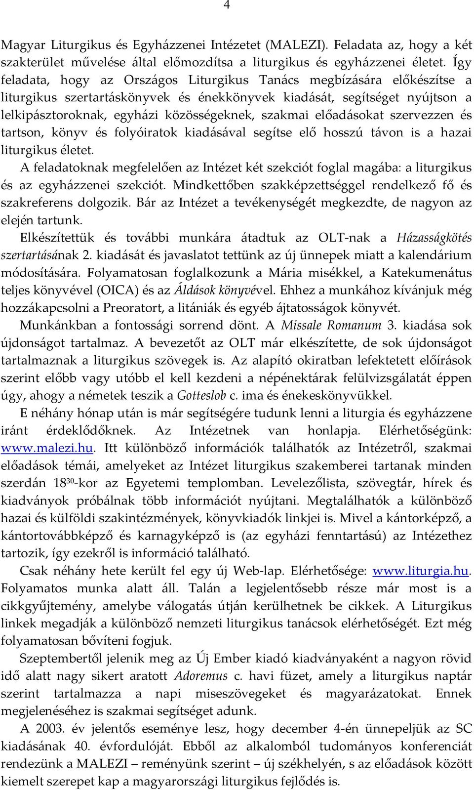 szakmai előadásokat szervezzen és tartson, könyv és folyóiratok kiadásával segítse elő hosszú távon is a hazai liturgikus életet.