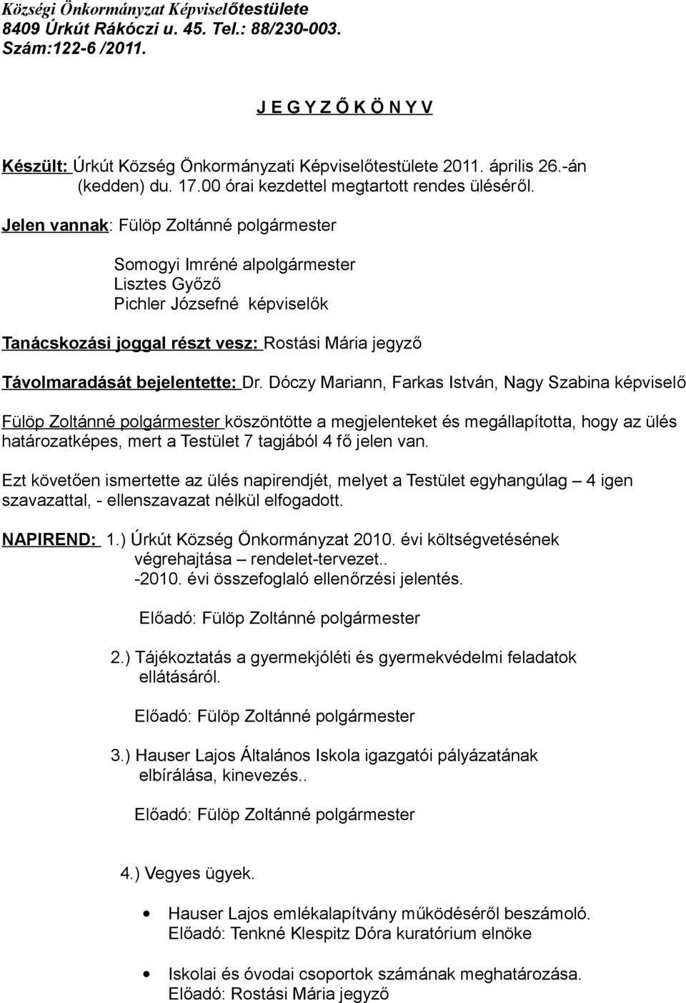 Jelen vannak: Fülöp Zoltánné polgármester Somogyi Imréné alpolgármester Lisztes Győző Pichler Józsefné képviselők Tanácskozási joggal részt vesz: Rostási Mária jegyző Távolmaradását bejelentette: Dr.