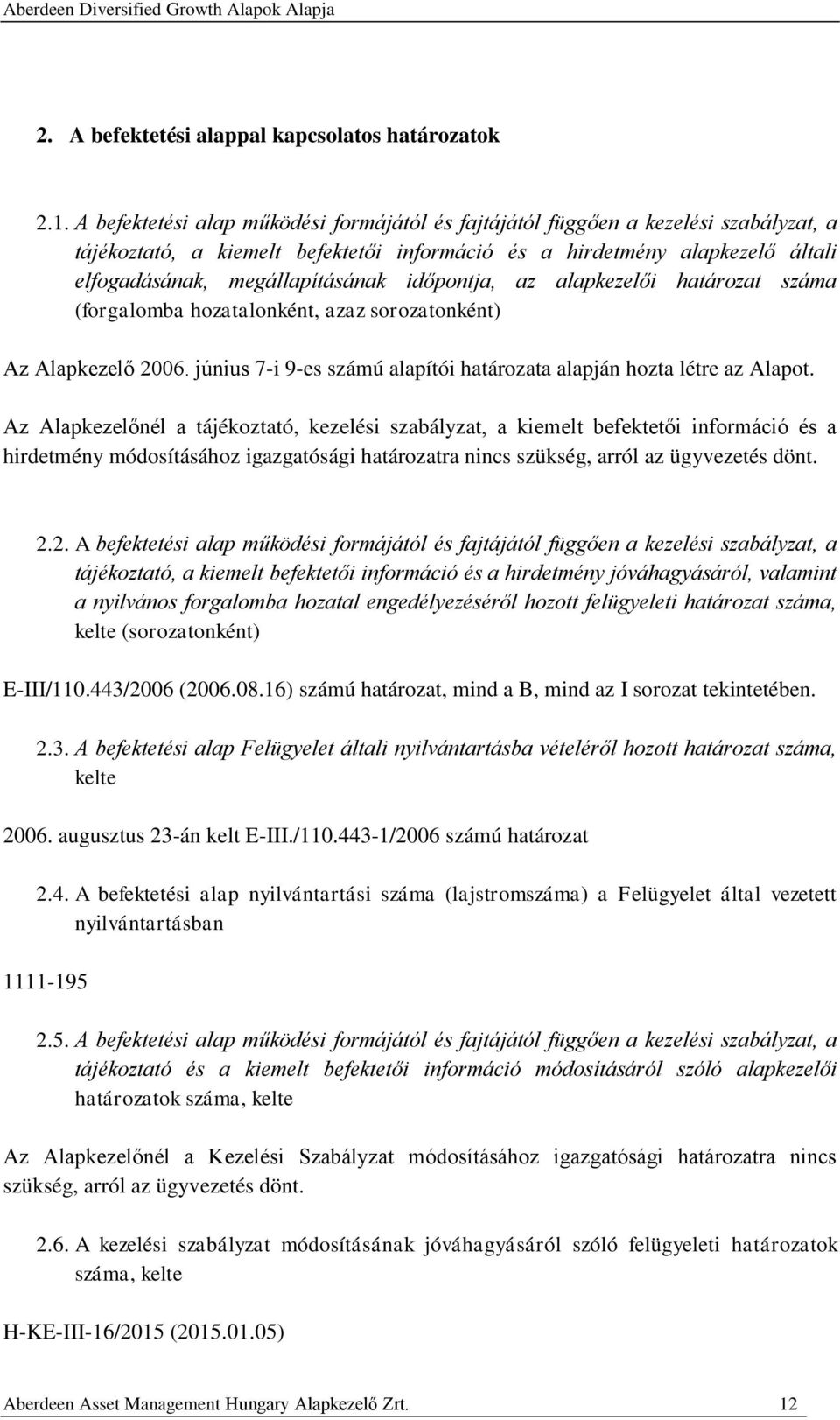 időpontja, az alapkezelői határozat száma (forgalomba hozatalonként, azaz sorozatonként) Az Alapkezelő 2006. június 7-i 9-es számú alapítói határozata alapján hozta létre az Alapot.