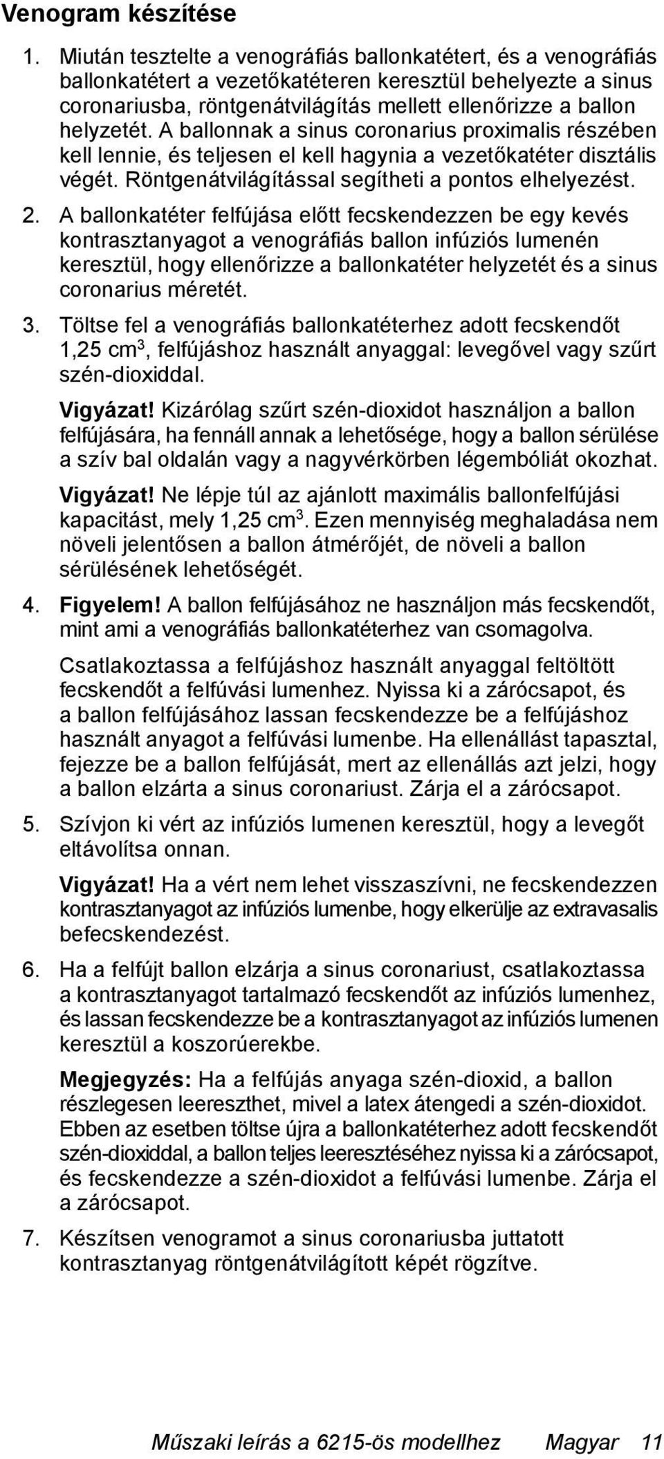 A ballonnak a sinus coronarius proximalis részében kell lennie, és teljesen el kell hagynia a vezetőkatéter disztális végét. Röntgenátvilágítással segítheti a pontos elhelyezést. 2.