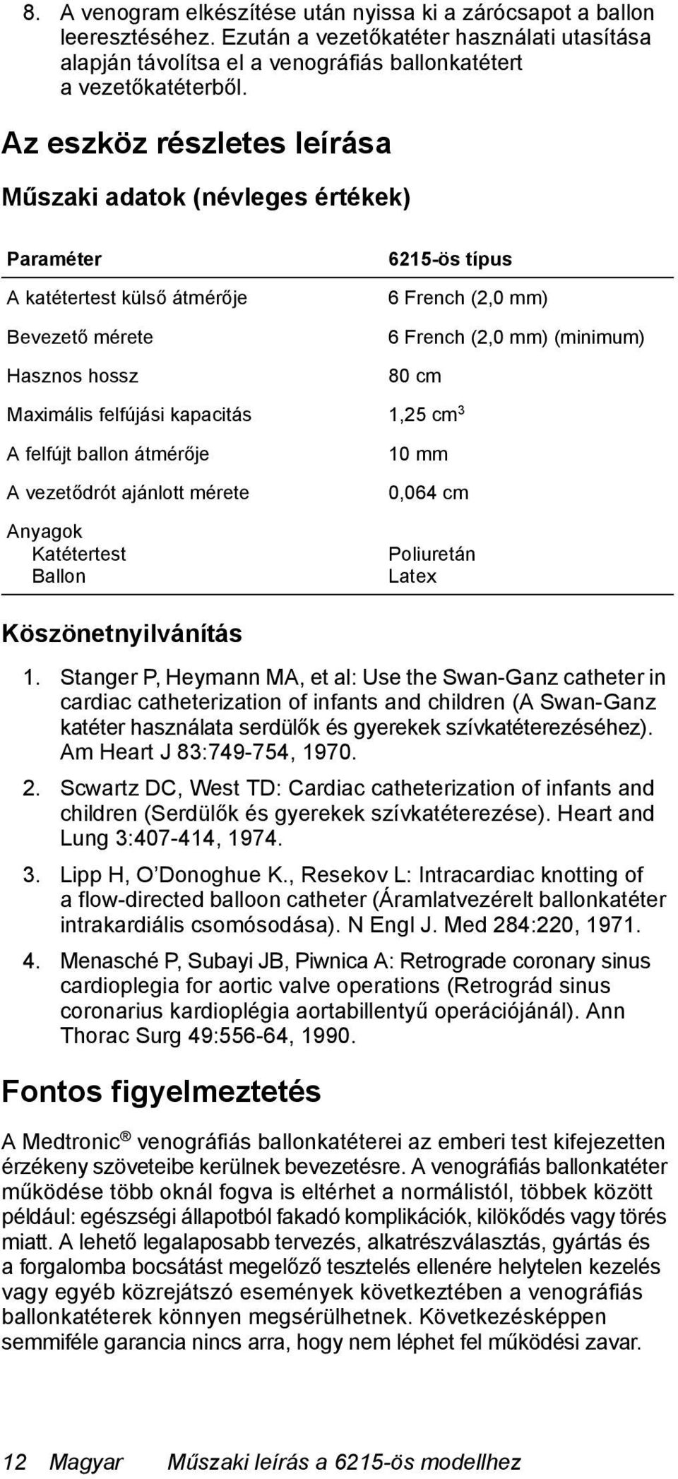 Maximális felfújási kapacitás 1,25 cm 3 A felfújt ballon átmérője A vezetődrót ajánlott mérete Anyagok Katétertest Ballon 10 mm 0,064 cm Poliuretán Latex Köszönetnyilvánítás 1.