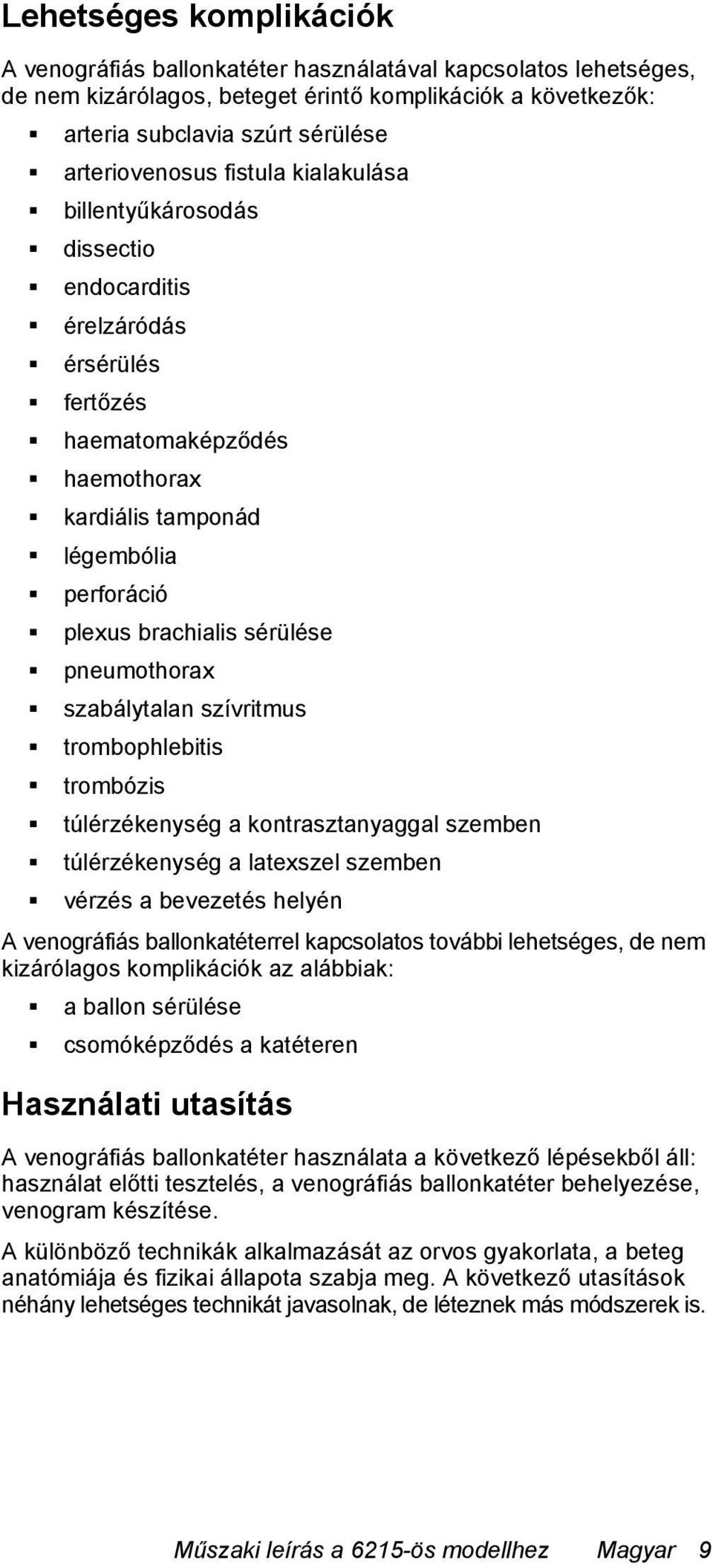 pneumothorax szabálytalan szívritmus trombophlebitis trombózis túlérzékenység a kontrasztanyaggal szemben túlérzékenység a latexszel szemben vérzés a bevezetés helyén A venográfiás ballonkatéterrel