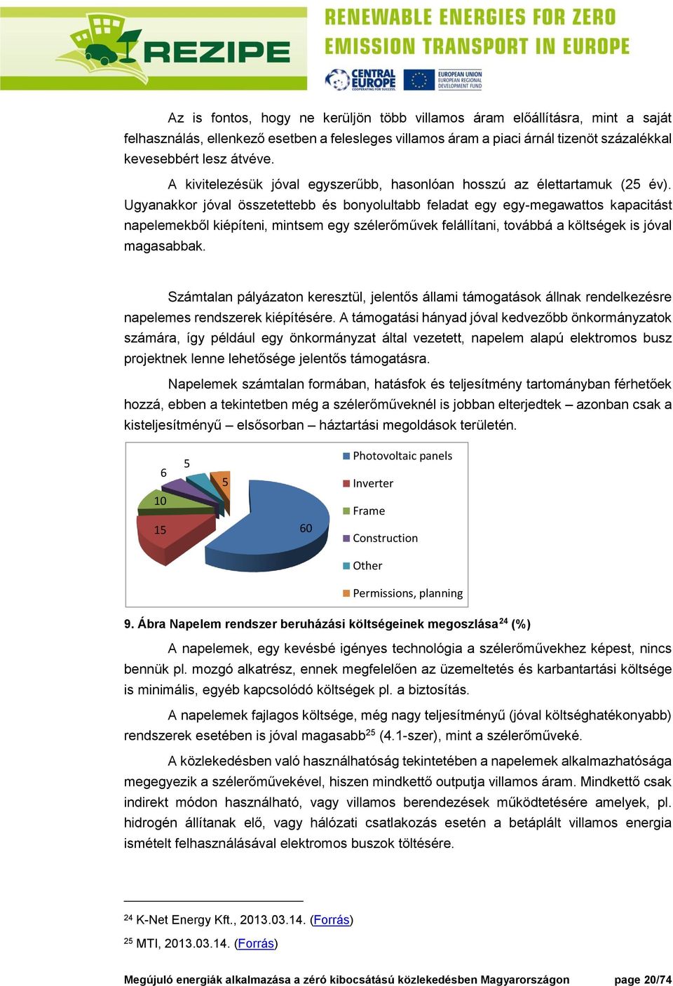 Ugyanakkor jóval összetettebb és bonyolultabb feladat egy egy-megawattos kapacitást napelemekből kiépíteni, mintsem egy szélerőművek felállítani, továbbá a költségek is jóval magasabbak.