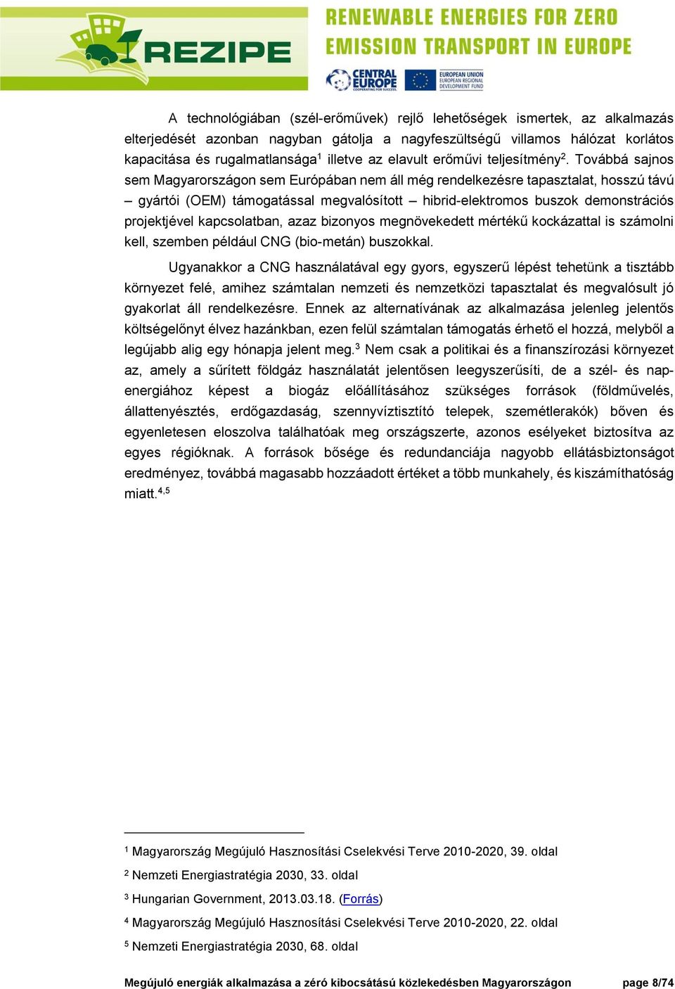 Továbbá sajnos sem Magyarországon sem Európában nem áll még rendelkezésre tapasztalat, hosszú távú gyártói (OEM) támogatással megvalósított hibrid-elektromos buszok demonstrációs projektjével