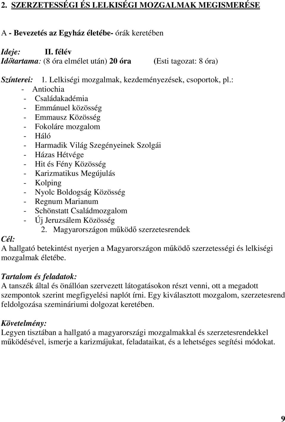 : - Antiochia - Családakadémia - Emmánuel közösség - Emmausz Közösség - Fokoláre mozgalom - Háló - Harmadik Világ Szegényeinek Szolgái - Házas Hétvége - Hit és Fény Közösség - Karizmatikus Megújulás