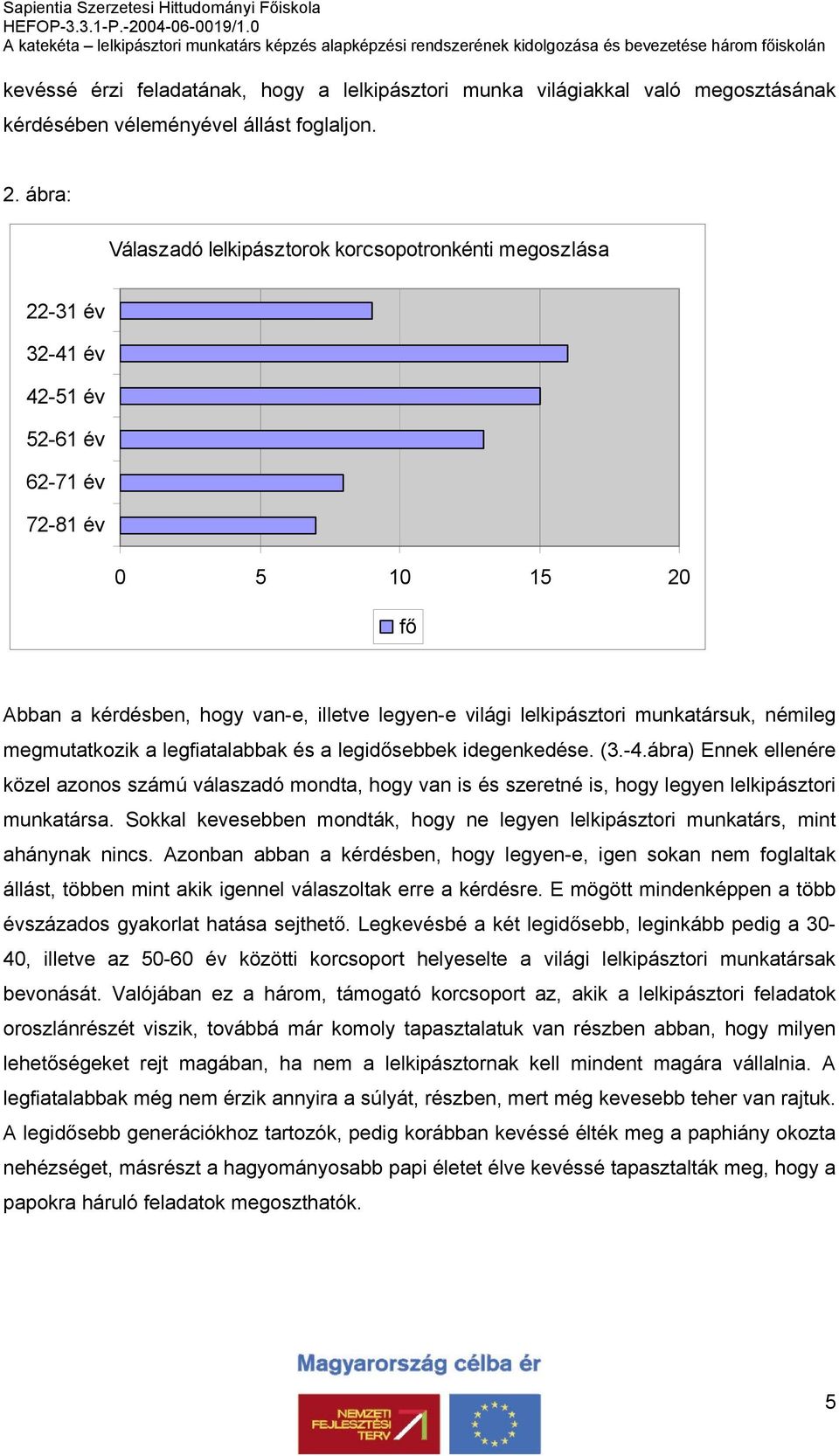 megmutatkozik a legfiatalabbak és a legidősebbek idegenkedése. (3.-4.ábra) Ennek ellenére közel azonos számú válaszadó mondta, hogy van is és szeretné is, hogy legyen lelkipásztori munkatársa.