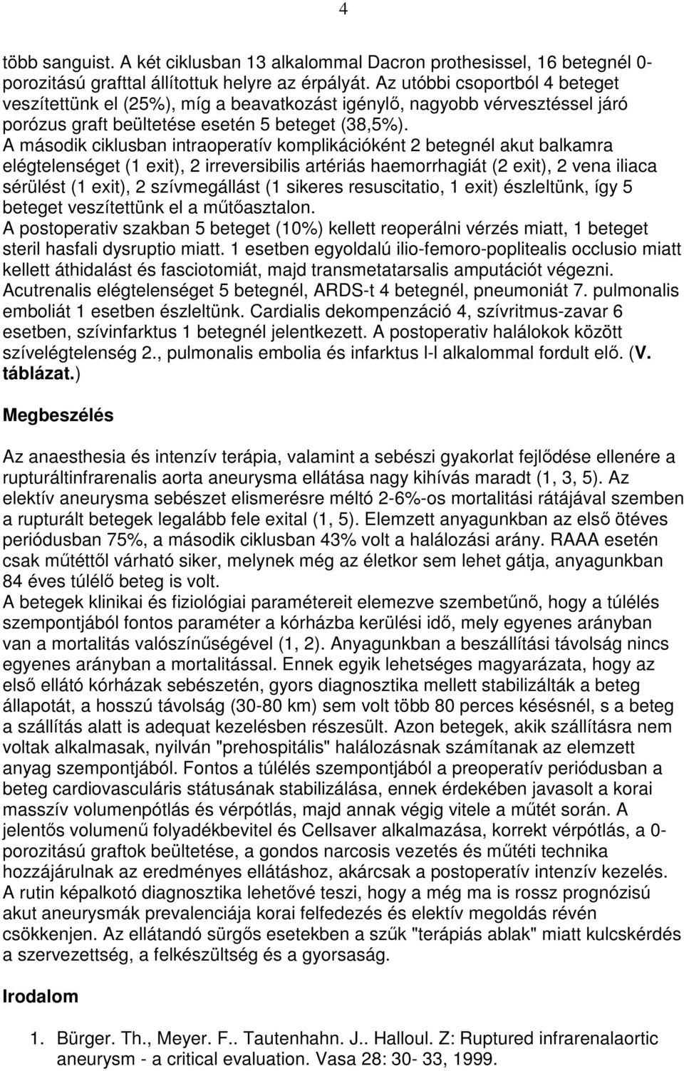 A második ciklusban intraoperatív komplikációként 2 betegnél akut balkamra elégtelenséget (1 exit), 2 irreversibilis artériás haemorrhagiát (2 exit), 2 vena iliaca sérülést (1 exit), 2 szívmegállást