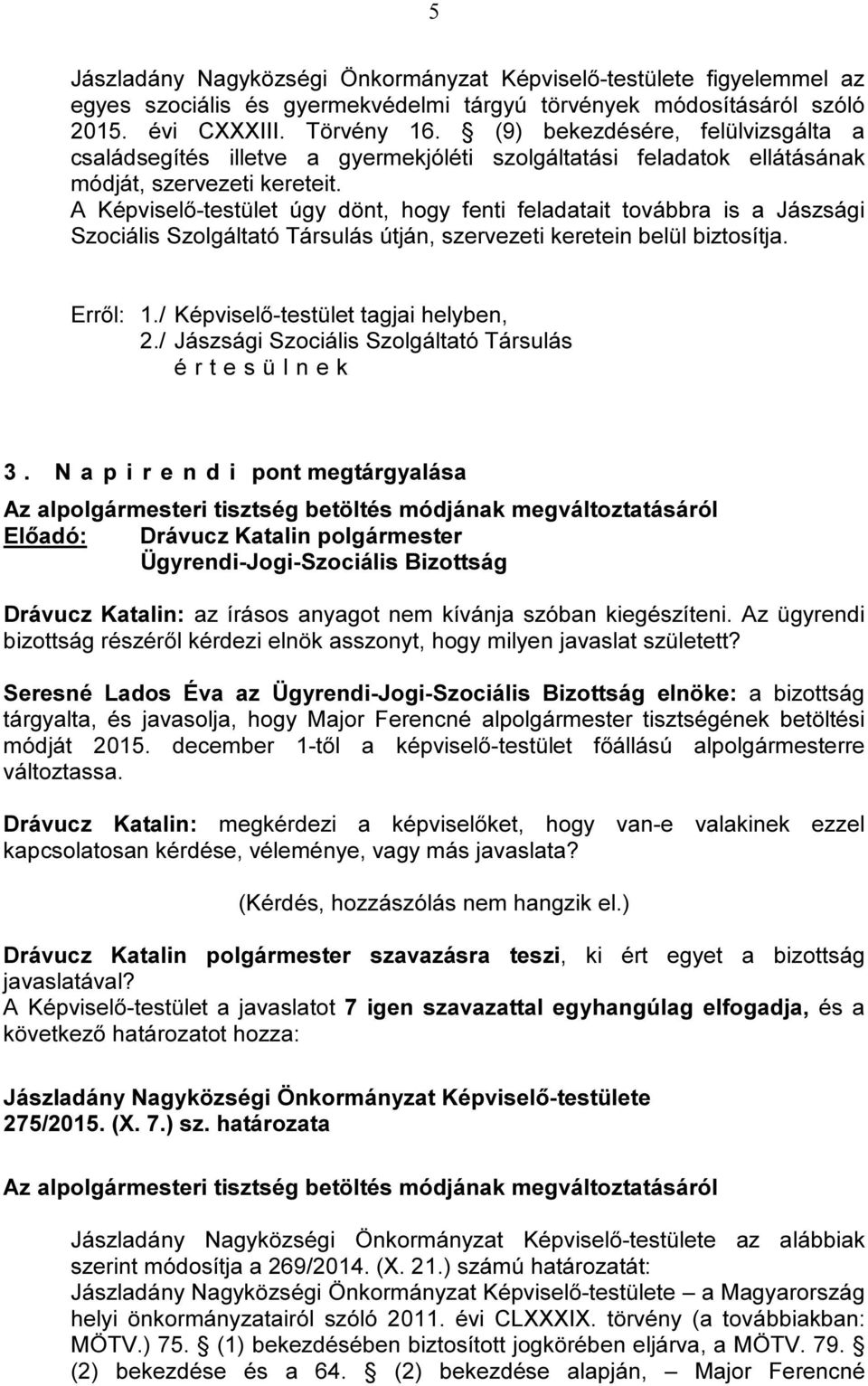 A Képviselő-testület úgy dönt, hogy fenti feladatait továbbra is a Jászsági Szociális Szolgáltató Társulás útján, szervezeti keretein belül biztosítja. Erről: 1./ Képviselő-testület tagjai helyben, 2.