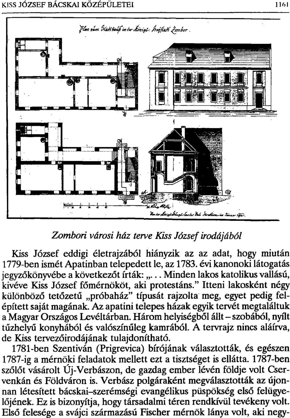 " Itteni lakosként négy különböző tetőzetű próbaház" típusát rajzolta meg, egyet pedig felépített saját magának. Az apatini telepes házak egyik tervét megtaláltuk a Magyar Országos Levéltárban.