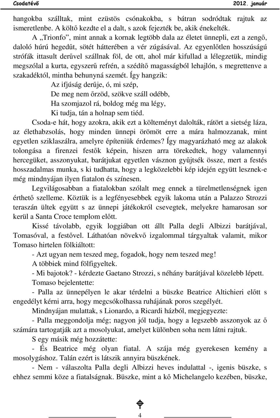 Az egyenlıtlen hosszúságú strófák ittasult derővel szállnak föl, de ott, ahol már kifullad a lélegzetük, mindig megszólal a kurta, egyszerő refrén, a szédítı magasságból lehajlón, s megrettenve a