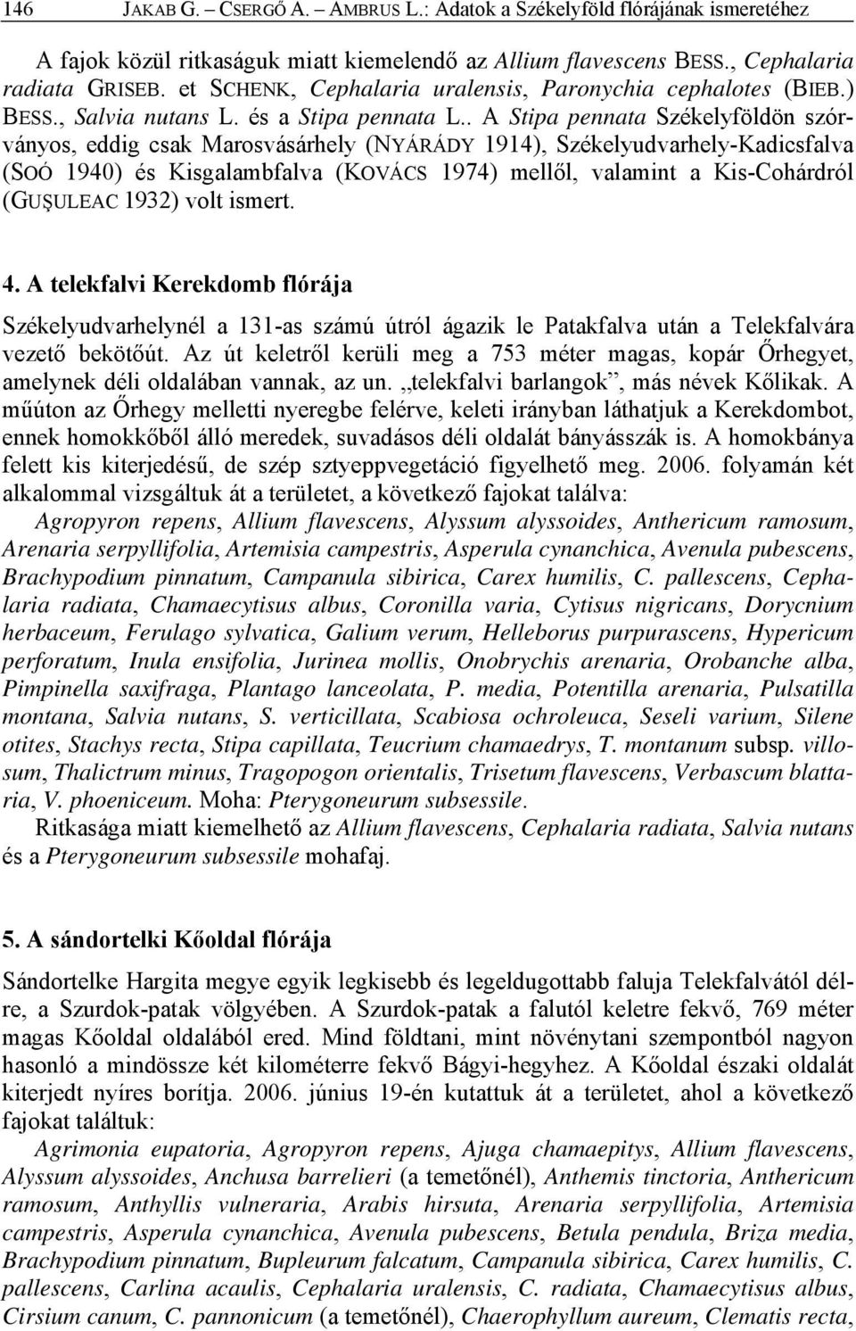 . A Stipa pennata Székelyföldön szórványos, eddig csak Marosvásárhely (NYÁRÁDY 1914), Székelyudvarhely-Kadicsfalva (SOÓ 1940) és Kisgalambfalva (KOVÁCS 1974) mellől, valamint a Kis-Cohárdról