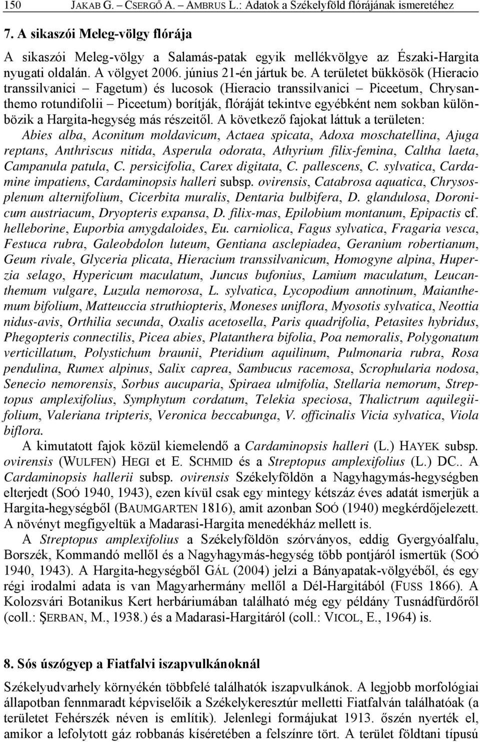 A területet bükkösök (Hieracio transsilvanici Fagetum) és lucosok (Hieracio transsilvanici Piceetum, Chrysanthemo rotundifolii Piceetum) borítják, flóráját tekintve egyébként nem sokban különbözik a