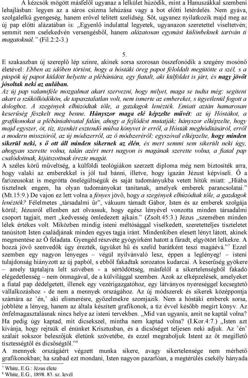 Sőt, ugyanez nyilatkozik majd meg az új pap előtti alázatában is: Egyenlő indulattal legyetek, ugyanazon szeretettel viseltetvén; semmit nem cselekedvén versengésből, hanem alázatosan egymást