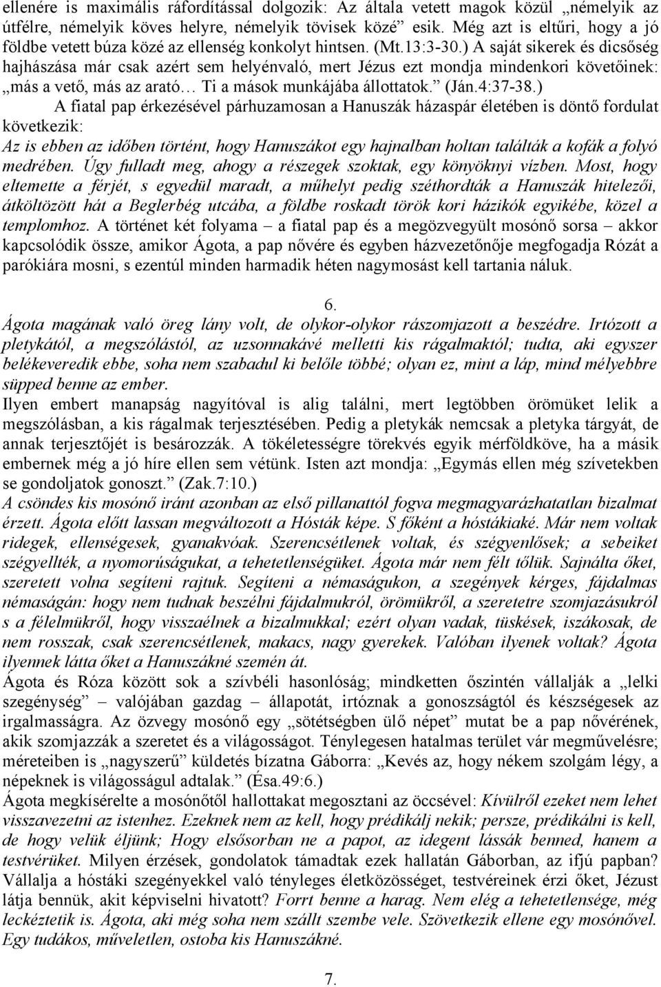 ) A saját sikerek és dicsőség hajhászása már csak azért sem helyénvaló, mert Jézus ezt mondja mindenkori követőinek: más a vető, más az arató Ti a mások munkájába állottatok. (Ján.4:37-38.