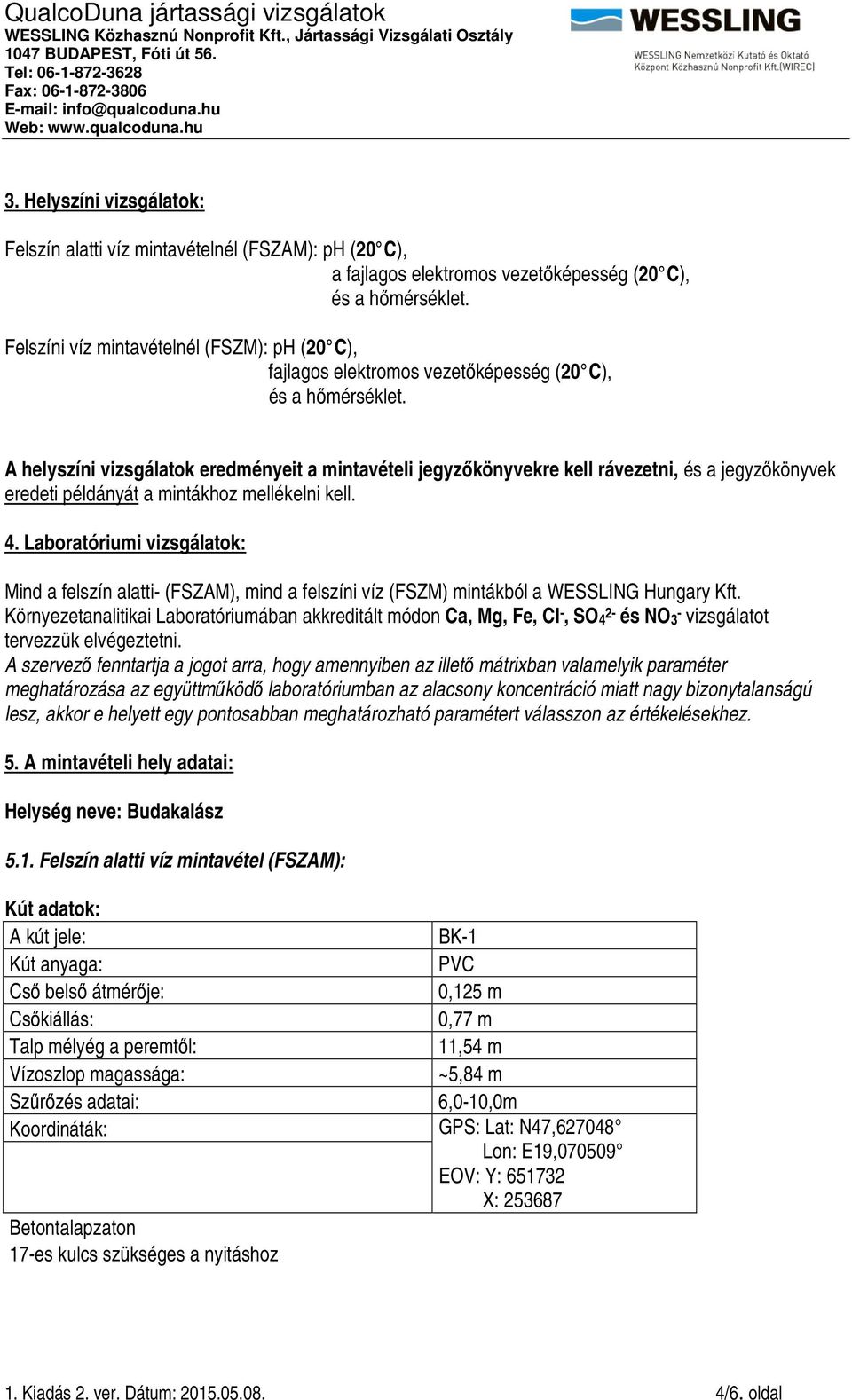 A helyszíni vizsgálatok eredményeit a i jegyzőkönyvekre kell rávezetni, és a jegyzőkönyvek eredeti példányát a mintákhoz mellékelni kell. 4.