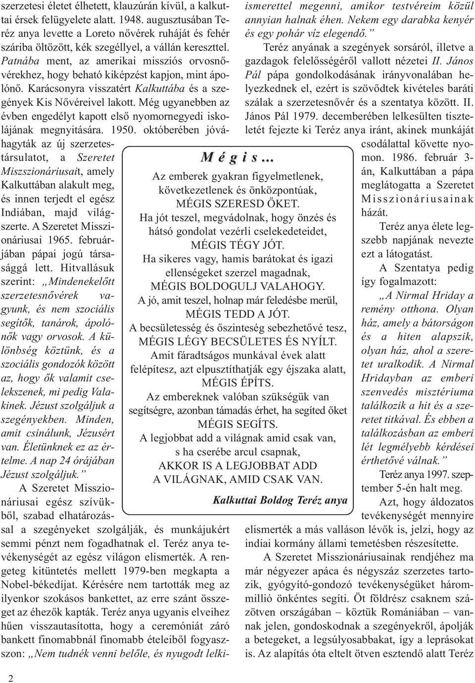 A becsületesség és őszinteség sebezhetővé tesz, MÉGIS LÉGY BECSÜLETES ÉS NYÍLT. Amit fáradtságos munkával évek alatt felépítesz, azt elpusztíthatják egy éjszaka alatt, MÉGIS ÉPÍTS.