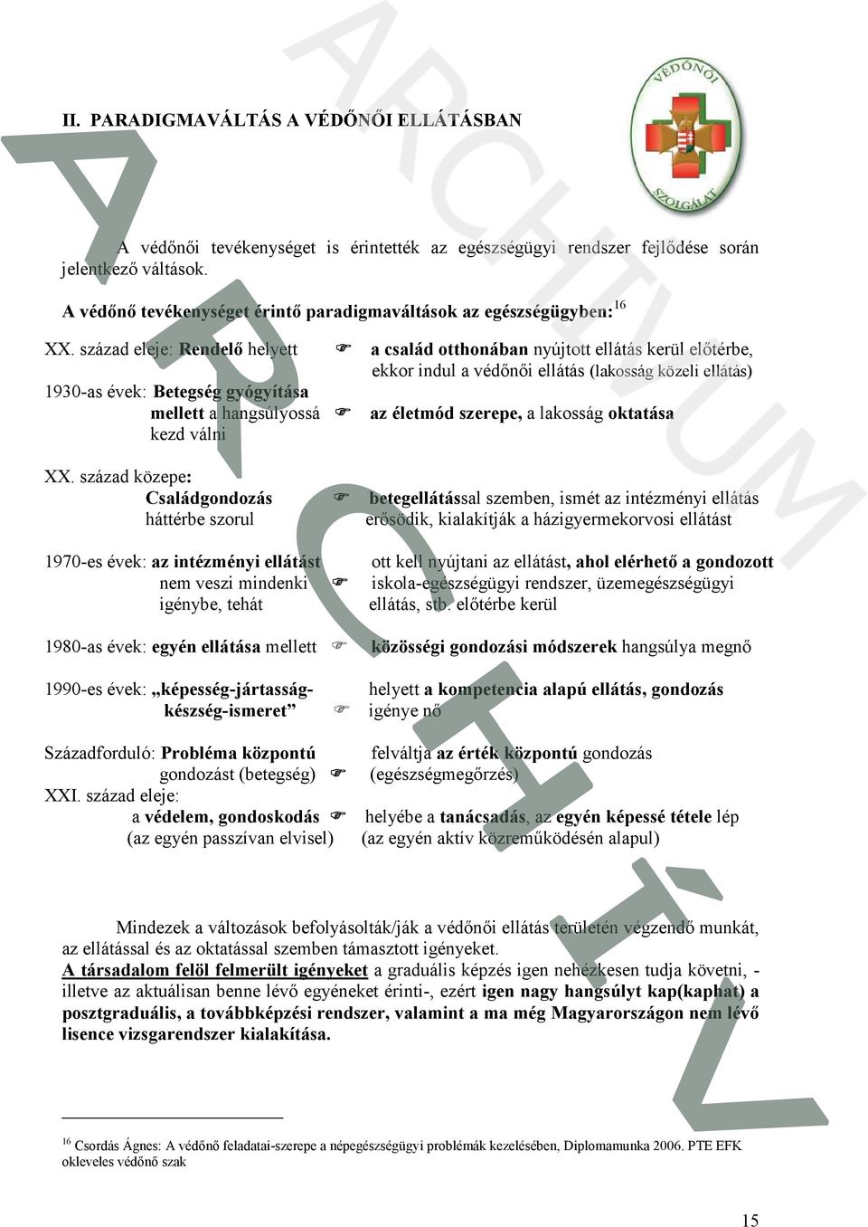 század eleje: Rendelı helyett a család otthonában nyújtott ellátás kerül elıtérbe, ekkor indul a védınıi ellátás (lakosság közeli ellátás) 1930-as évek: Betegség gyógyítása mellett a hangsúlyossá az