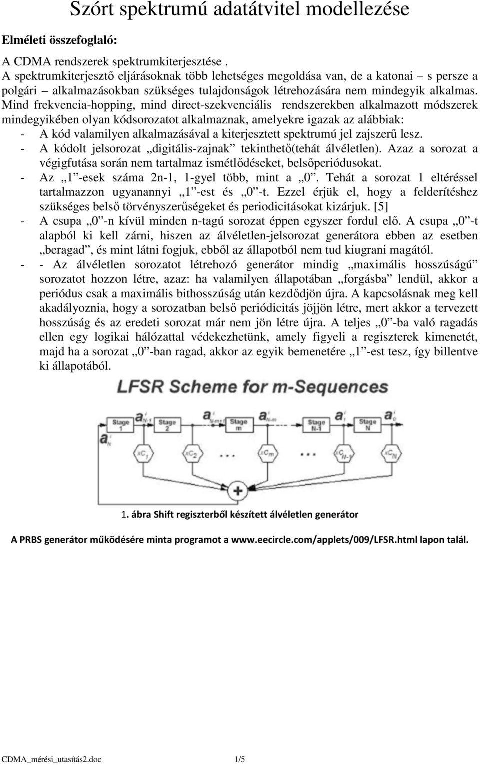 Mind frekvencia-hopping, mind direct-szekvenciális rendszerekben alkalmazott módszerek mindegyikében olyan kódsorozatot alkalmaznak, amelyekre igazak az alábbiak: - A kód valamilyen alkalmazásával a