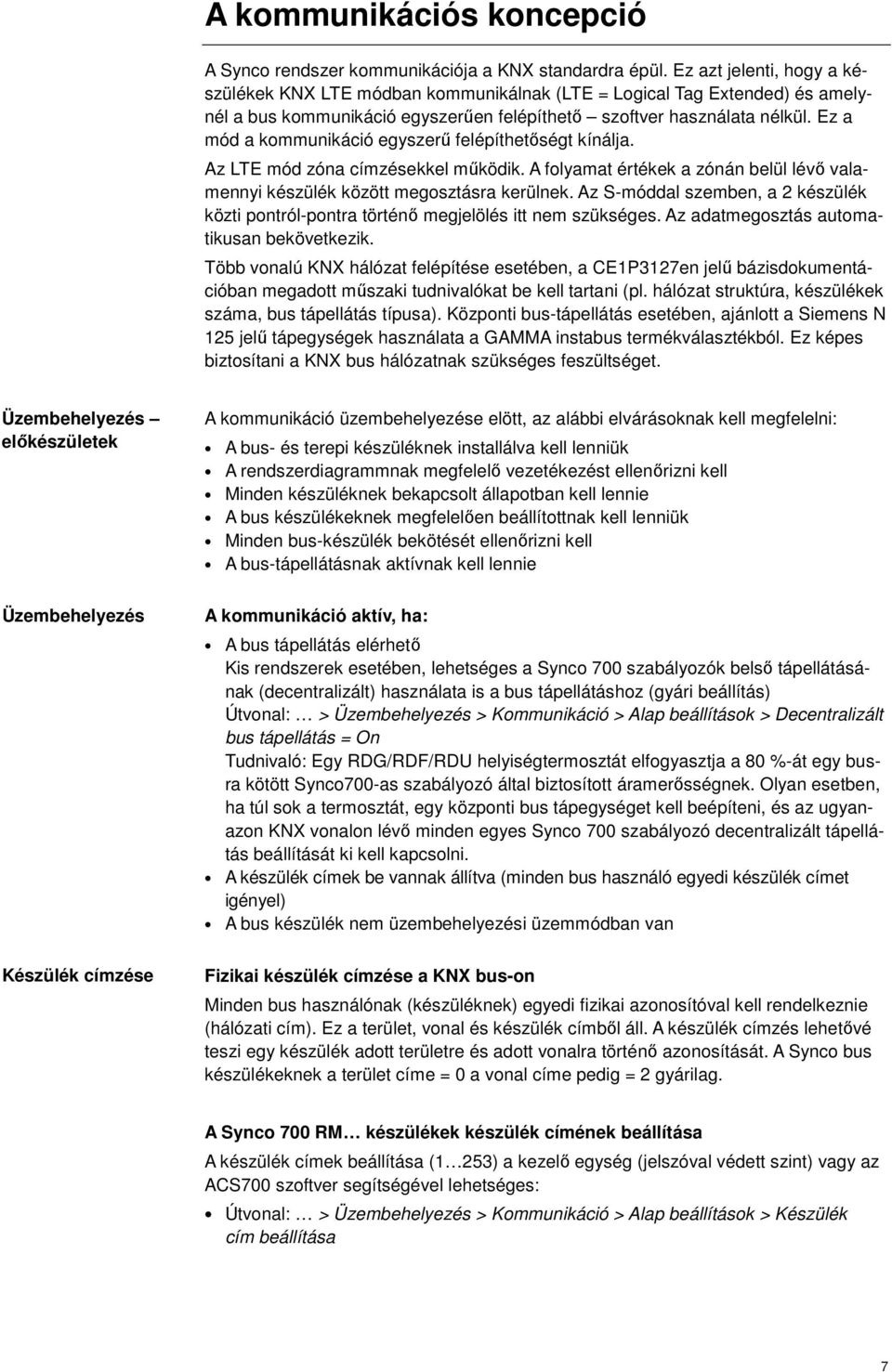 Ez a mód a kommunikáció egyszerű felépíthetőségt kínálja. Az LE mód címzésekkel működik. A folyamat értékek a zónán belül lévő valamennyi készülék között megosztásra kerülnek.