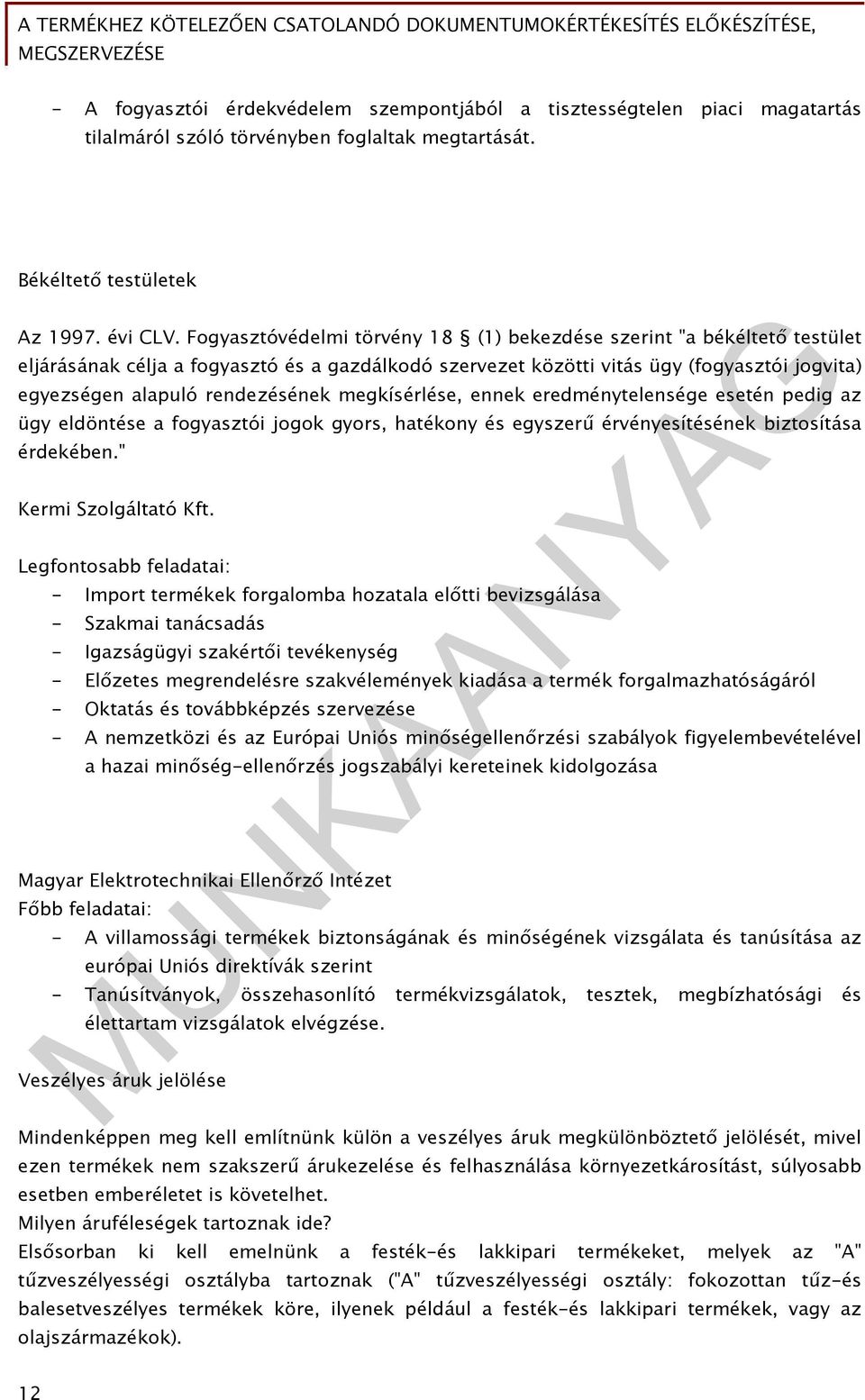 Fogyasztóvédelmi törvény 18 (1) bekezdése szerint "a békéltető testület eljárásának célja a fogyasztó és a gazdálkodó szervezet közötti vitás ügy (fogyasztói jogvita) egyezségen alapuló rendezésének