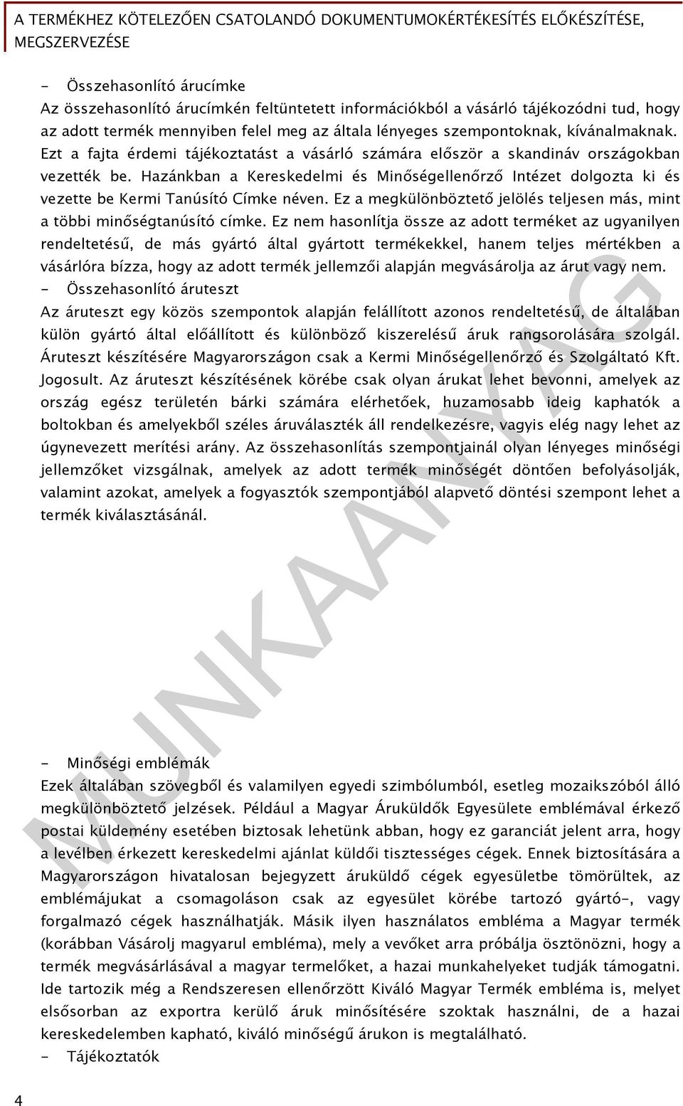 Hazánkban a Kereskedelmi és Minőségellenőrző Intézet dolgozta ki és vezette be Kermi Tanúsító Címke néven. Ez a megkülönböztető jelölés teljesen más, mint a többi minőségtanúsító címke.