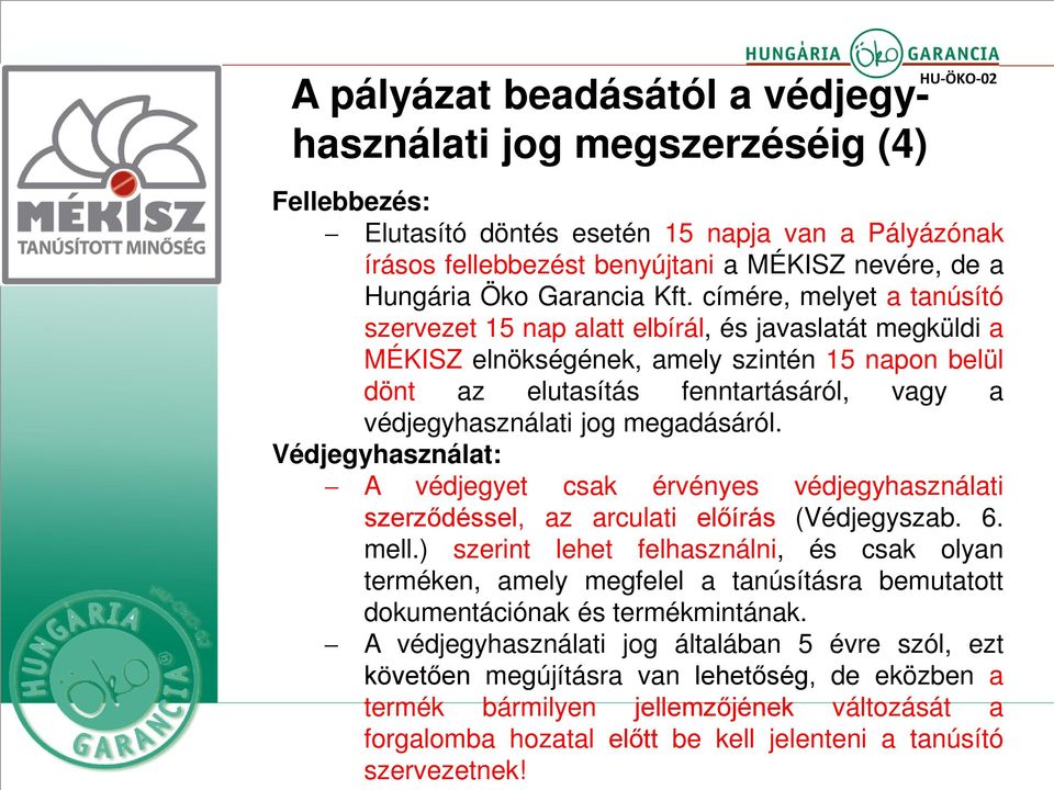 címére, melyet a tanúsító szervezet 15 nap alatt elbírál, és javaslatát megküldi a MÉKISZ elnökségének, amely szintén 15 napon belül dönt az elutasítás fenntartásáról, vagy a védjegyhasználati jog