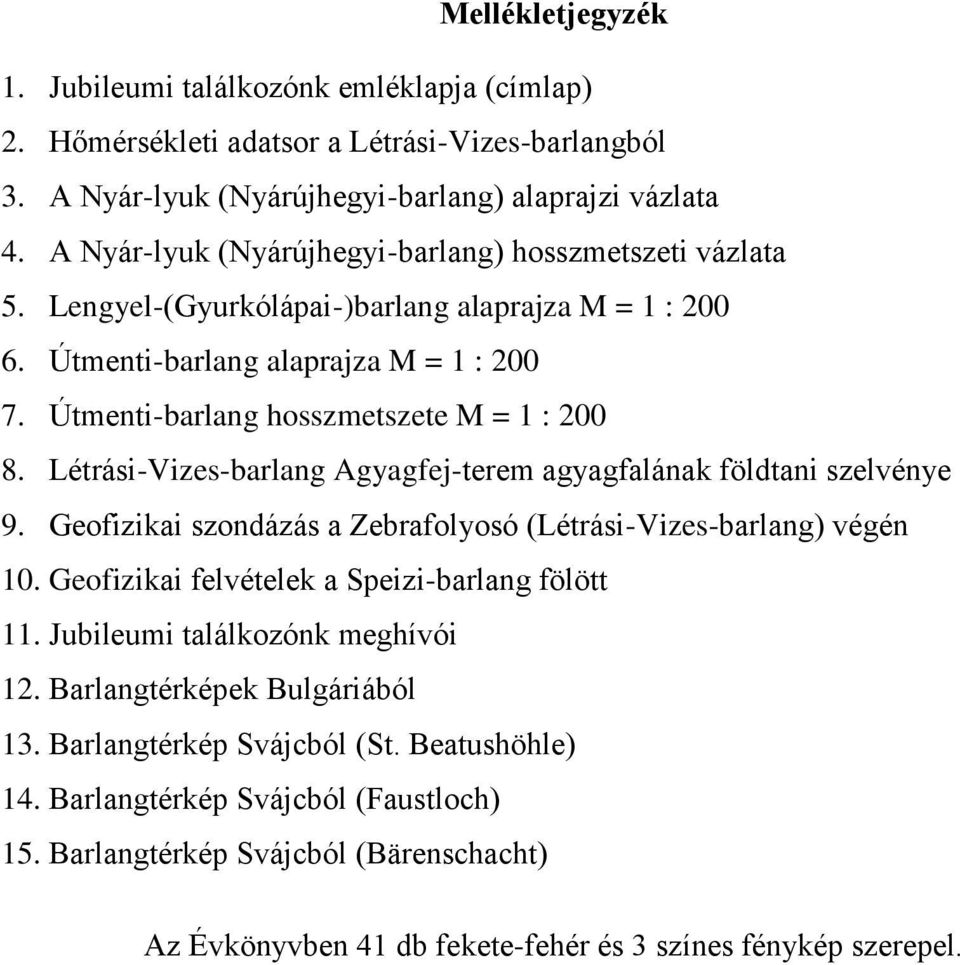 Létrási-Vizes-barlang Agyagfej-terem agyagfalának földtani szelvénye 9. Geofizikai szondázás a Zebrafolyosó (Létrási-Vizes-barlang) végén 10. Geofizikai felvételek a Speizi-barlang fölött 11.