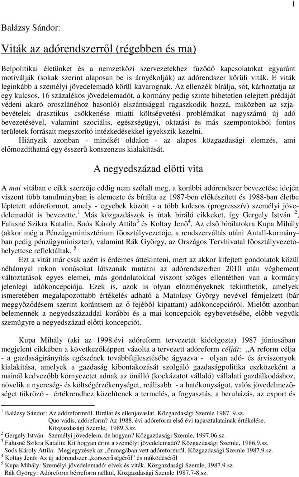 Az ellenzék bírálja, sőt, kárhoztatja az egy kulcsos, 16 százalékos jövedelemadót, a kormány pedig szinte hihetetlen (elejtett prédáját védeni akaró oroszlánéhoz hasonló) elszántsággal ragaszkodik