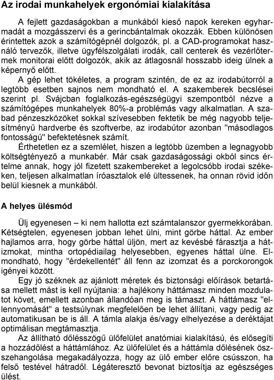 a CAD-programokat használó tervezők, illetve ügyfélszolgálati irodák, call centerek és vezérlőtermek monitorai előtt dolgozók, akik az átlagosnál hosszabb ideig ülnek a képernyő előtt.