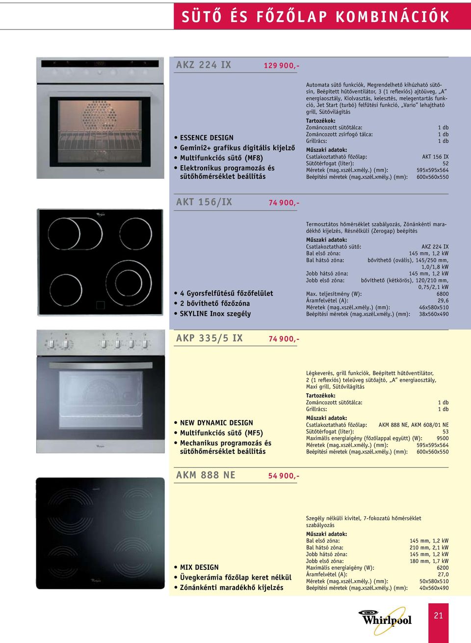 Vario lehajtható grill, Sütôvilágítás Zománcozott sütôtálca: Csatlakoztatható fôzôlap: AKT 156 IX Sütôtérfogat (liter): 52 595x595x564 AKT 156/IX 74 900,- 4 Gyorsfelfûtésû fôzôfelület 2 bôvíthetô