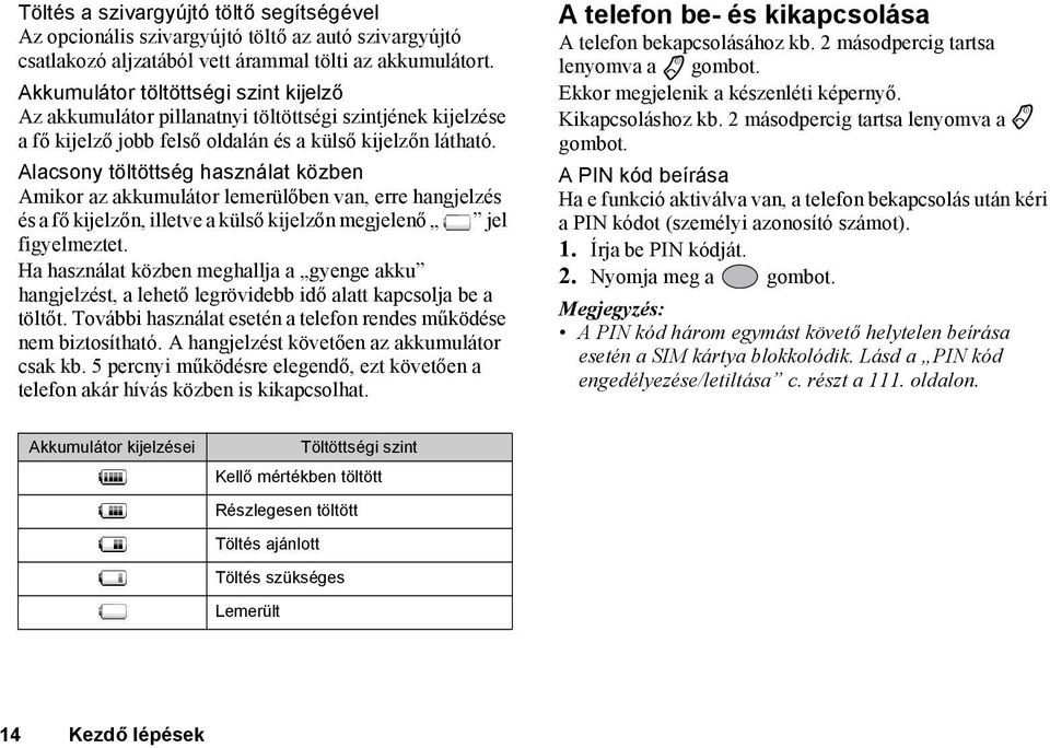 Alacsony töltöttség használat közben Amikor az akkumulátor lemerülőben van, erre hangjelzés és a fő kijelzőn, illetve a külső kijelzőn megjelenő jel figyelmeztet.