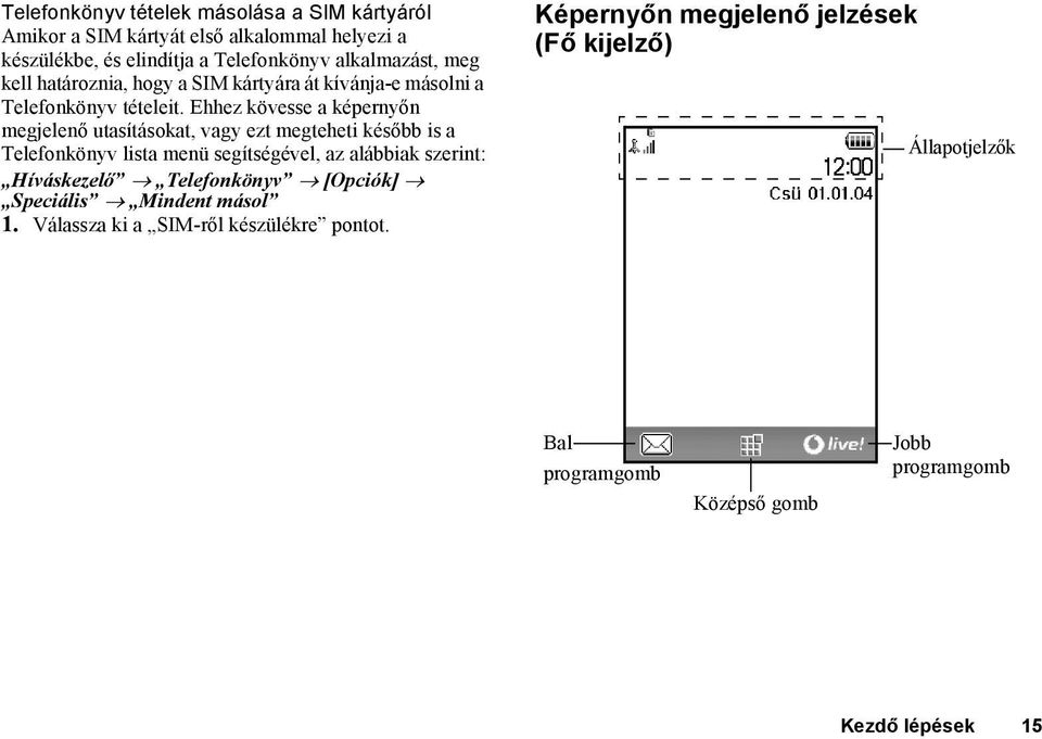 Ehhez kövesse a képernyőn megjelenő utasításokat, vagy ezt megteheti később is a Telefonkönyv lista menü segítségével, az alábbiak szerint: