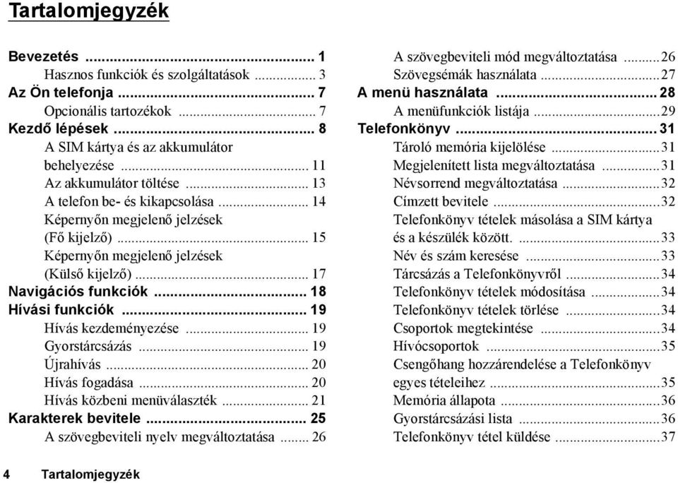 .. 18 Hívási funkciók... 19 Hívás kezdeményezése... 19 Gyorstárcsázás... 19 Újrahívás... 20 Hívás fogadása... 20 Hívás közbeni menüválaszték... 21 Karakterek bevitele.