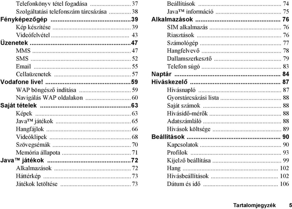 .. 70 Memória állapota... 71 Java játékok...72 Alkalmazások... 72 Háttérkép...73 Játékok letöltése... 73 Beállítások... 74 Java információ... 75 Alkalmazások... 76 SIM alkalmazás... 76 Riasztások.