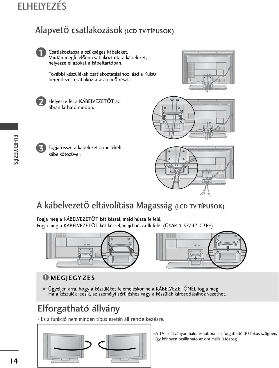 ELHELYEZÉS Fogja össze a kábeleket a mellékelt kábelkötöz vel. A kábelvezet eltávolítása Magasság (LCD TV-TÍPUSOK) Fogja meg a KÁBELVEZET T két kézzel, majd húzza felfelé.