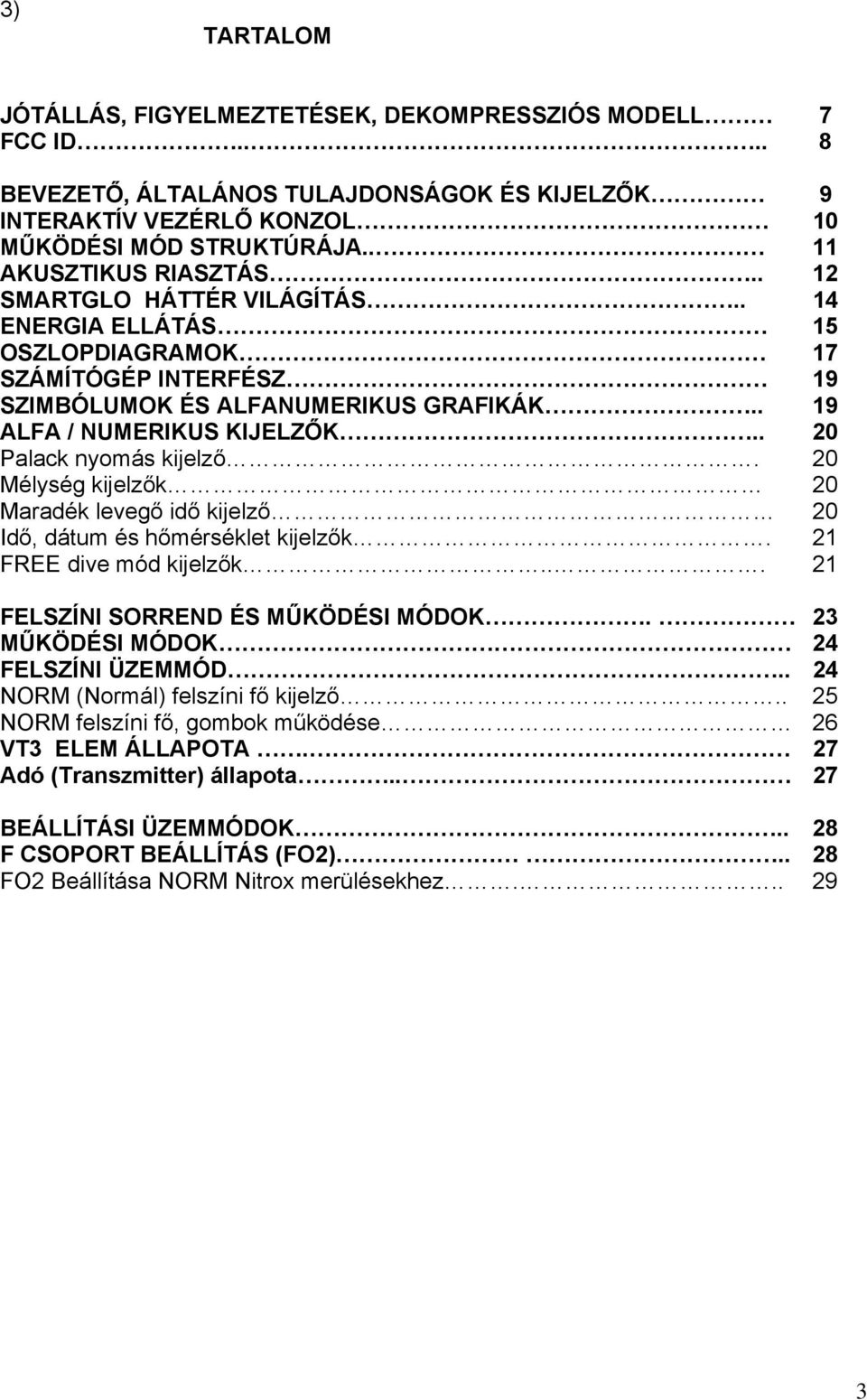 . 20 Palack nyomás kijelző. 20 Mélység kijelzők 20 Maradék levegő idő kijelző 20 Idő, dátum és hőmérséklet kijelzők. 21 FREE dive mód kijelzők... 21 FELSZÍNI SORREND ÉS MŰKÖDÉSI MÓDOK.